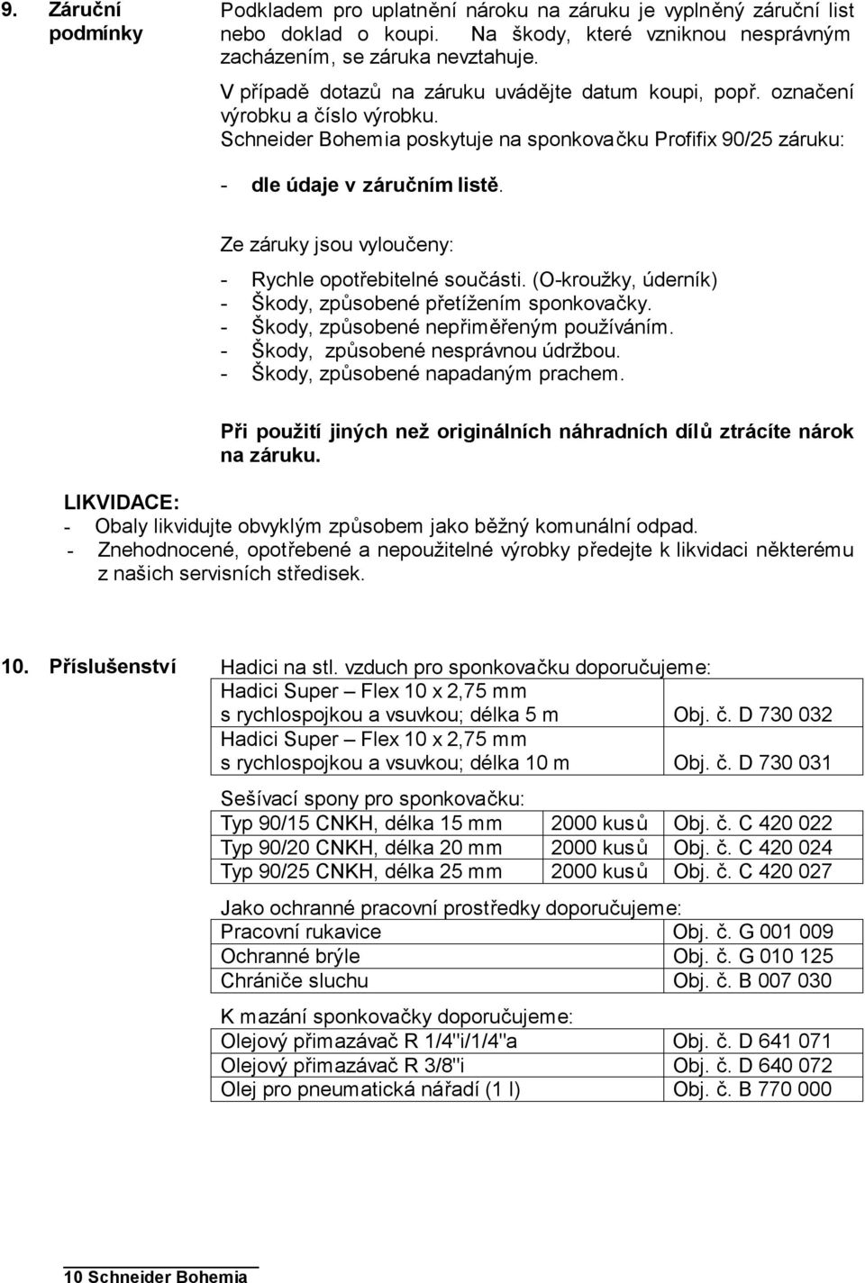 Ze záruky jsou vyloučeny: - Rychle opotřebitelné součásti. (O-kroužky, úderník) - Škody, způsobené přetížením sponkovačky. - Škody, způsobené nepřiměřeným používáním.