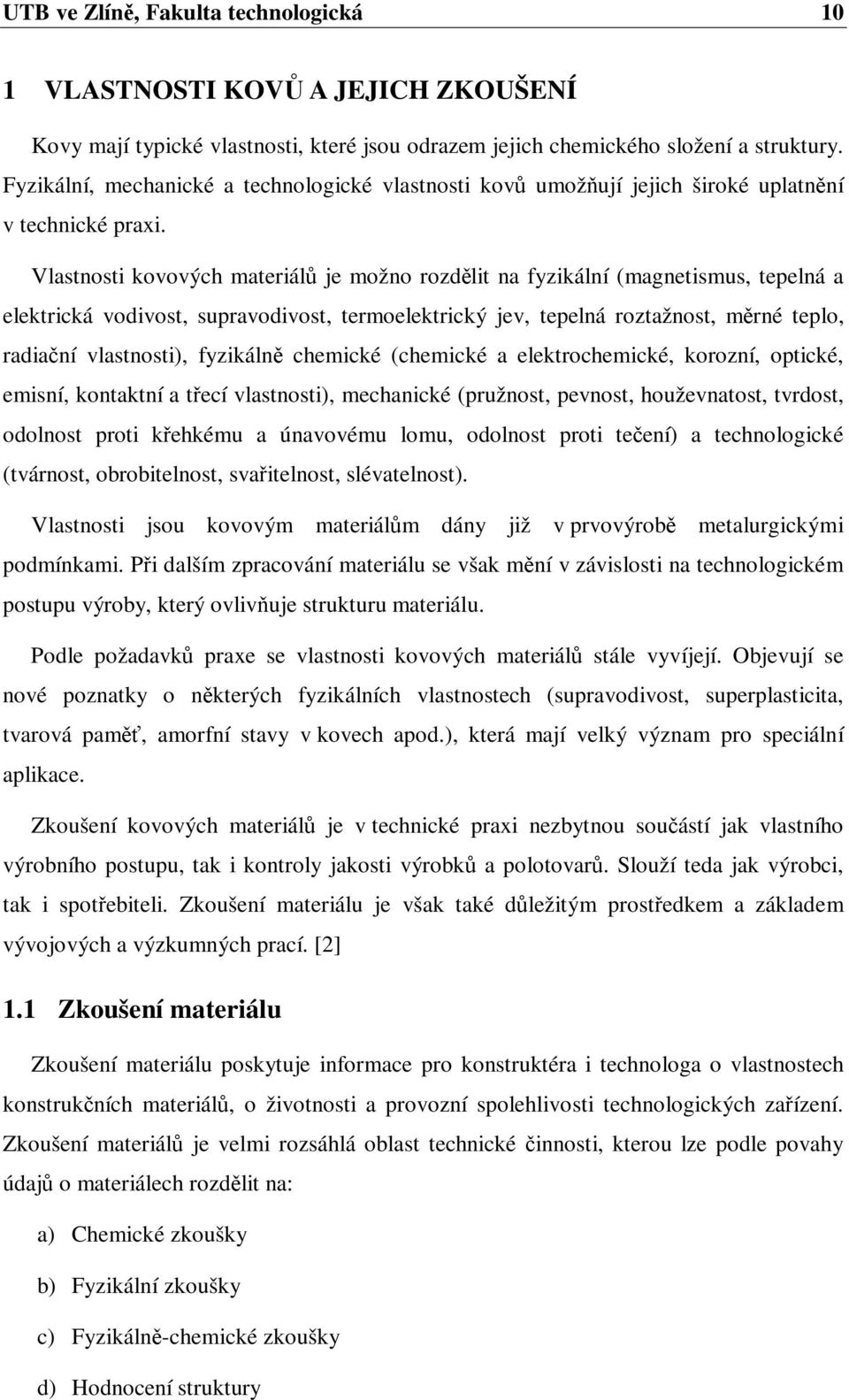 Vlastnosti kovových materiál je možno rozdlit na fyzikální (magnetismus, tepelná a elektrická vodivost, supravodivost, termoelektrický jev, tepelná roztažnost, mrné teplo, radianí vlastnosti),