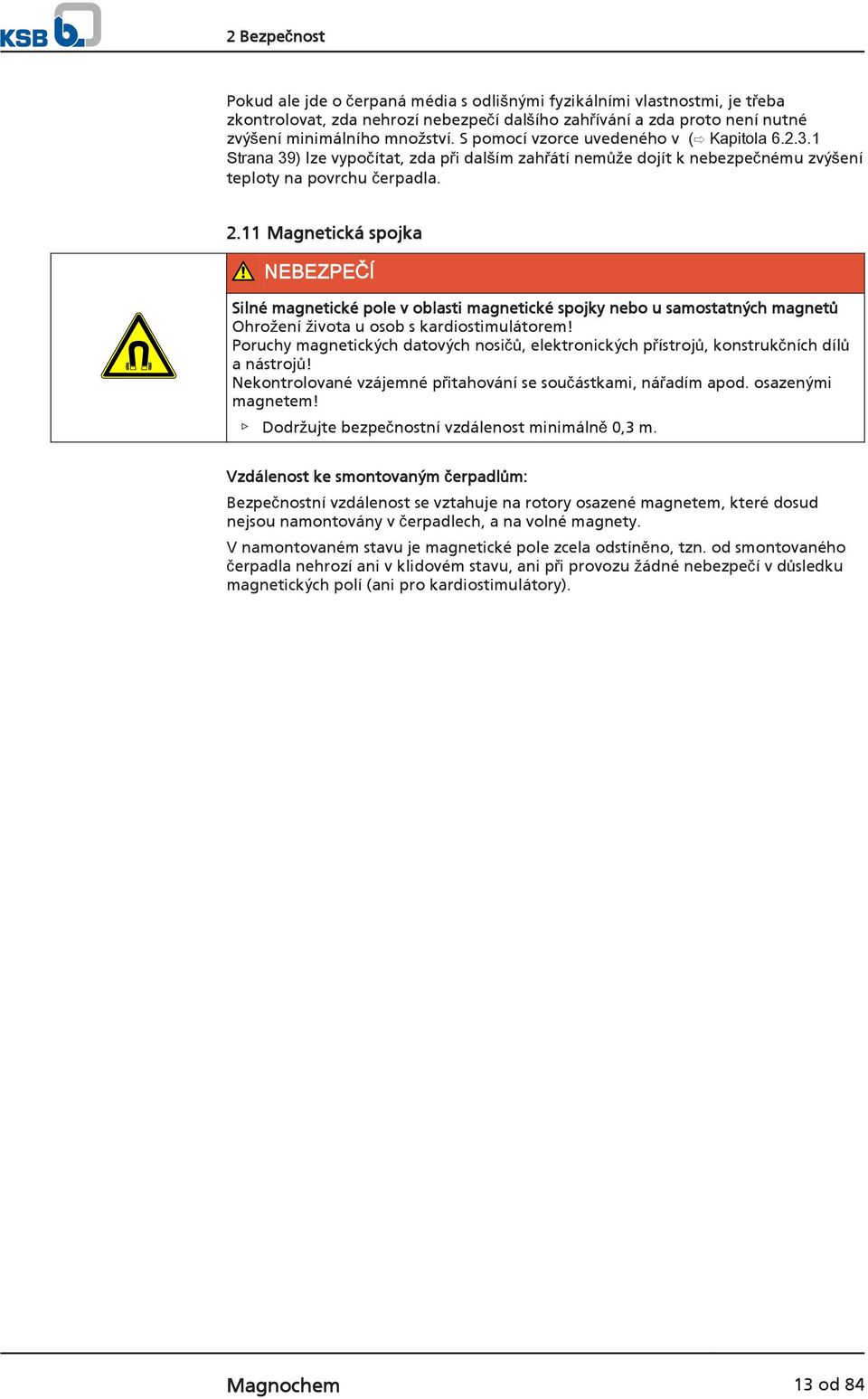 11 Magnetická spojka NEBEZPEČÍ Silné magnetické pole v oblasti magnetické spojky nebo u samostatných magnetů Ohrožení života u osob s kardiostimulátorem!