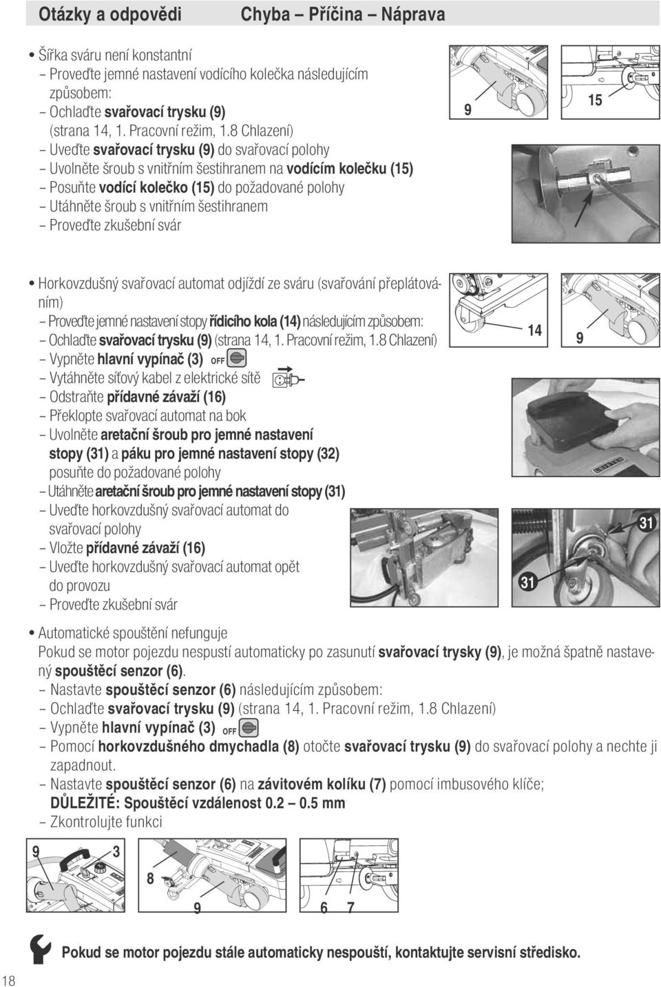 šestihranem Proveďte zkušební svár 15 Horkovzdušný svařovací automat odjíždí ze sváru (svařování přeplátováním) Proveďte jemné nastavení stopy řídicího kola (14) následujícím způsobem: Ochlaďte