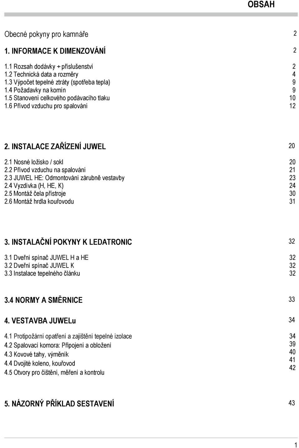 3 JUWEL HE: Odmontování zárubně vestavby 2.4 Vyzdívka (H, HE, K) 2.5 Montáž čela přístroje 2.6 Montáž hrdla kouřovodu 20 20 21 23 24 30 31 3. INSTALAČNÍ POKYNY K LEDATRONIC 3.