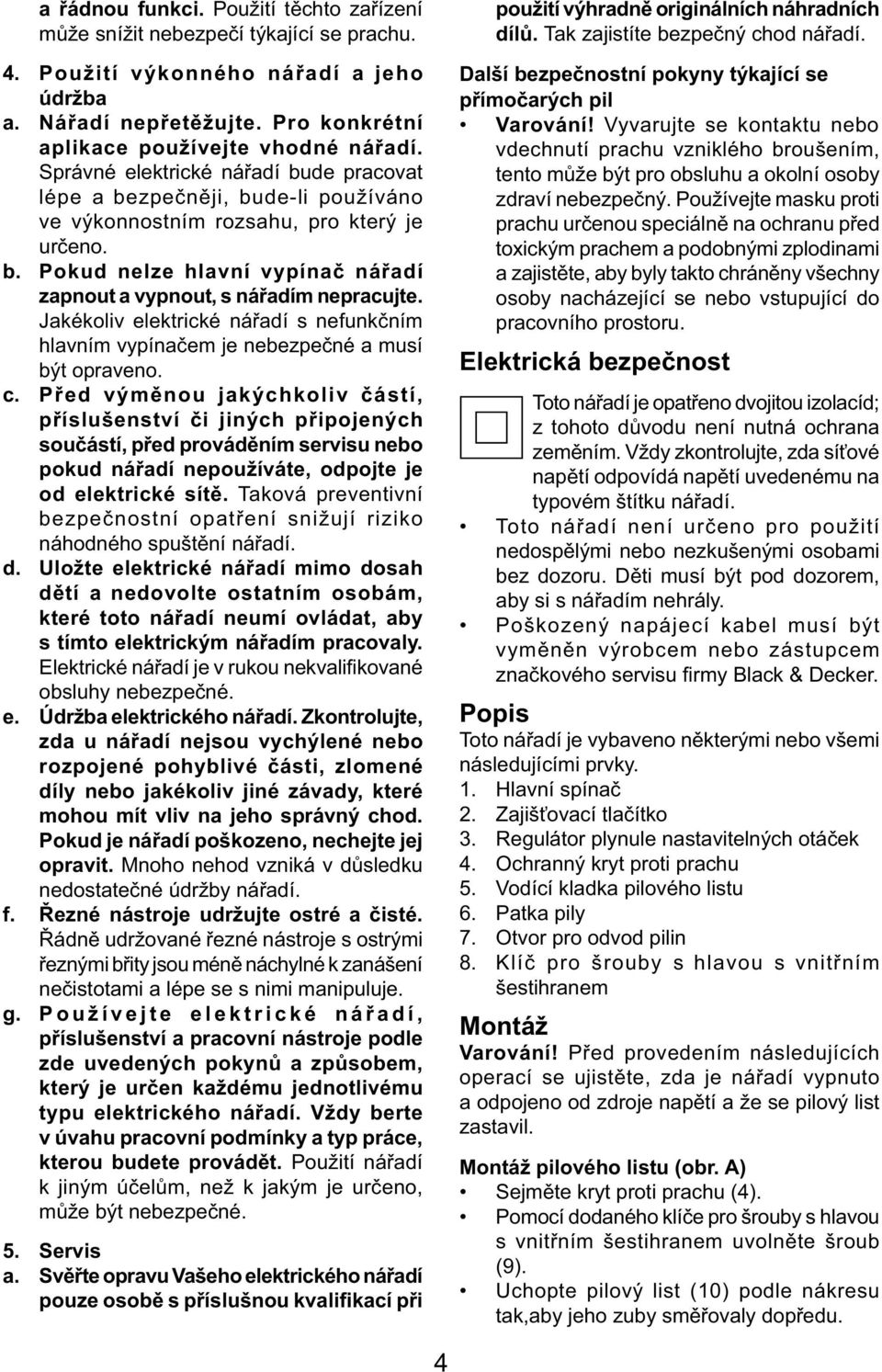 Jakékoliv elektrické nářadí s nefunkčním hlavním vypínačem je nebezpečné a musí být opraveno. c.