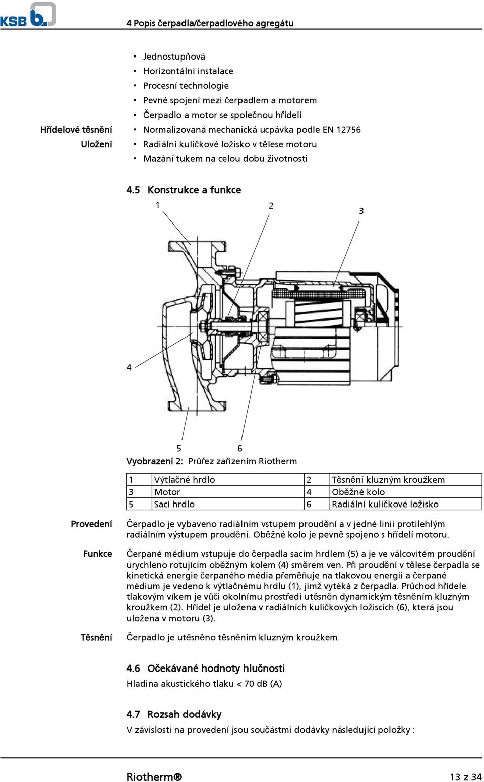 5 Konstrukce a funkce 1 2 3 4 5 6 Vyobrazení 2: Průřez zařízením Riotherm 1 Výtlačné hrdlo 2 Těsnění kluzným kroužkem 3 Motor 4 Oběžné kolo 5 Sací hrdlo 6 Radiální kuličkové ložisko Provedení Funkce
