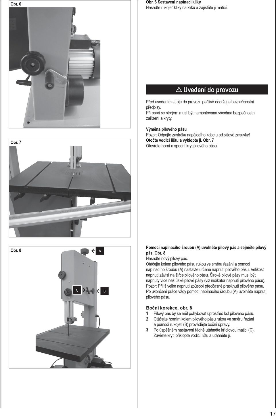 Otočte vodicí lištu a vyklopte ji. Obr. 7 Otevřete horní a spodní kryt pilového pásu. Obr. 8 C A B Pomocí napínacího šroubu (A) uvolněte pilový pás a sejměte pilový pás. Obr. 8 Nasaďte nový pilový pás.