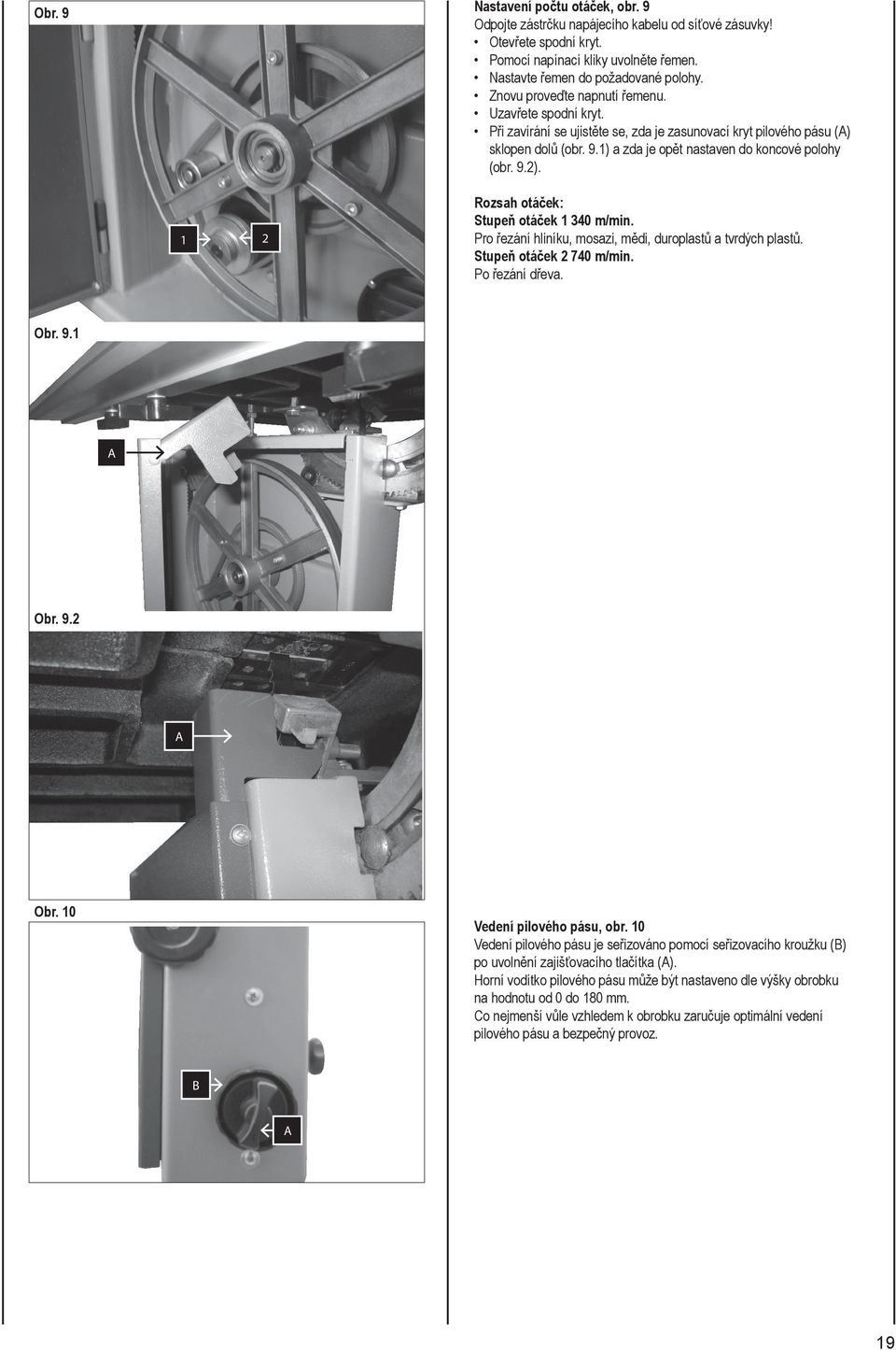 1 2 Rozsah otáček: Stupeň otáček 1 340 m/min. Pro řezání hliníku, mosazi, mědi, duroplastů a tvrdých plastů. Stupeň otáček 2 740 m/min. Po řezání dřeva. Obr. 9.1 A Obr. 9.2 A Obr.