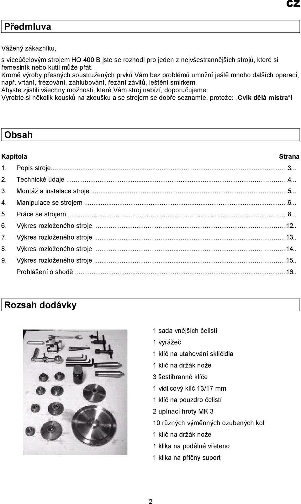 Abyste zjistili všechny možnosti, které Vám stroj nabízí, doporučujeme: Vyrobte si několik kousků na zkoušku a se strojem se dobře seznamte, protože: Cvik dělá mistra! Obsah Kapitola Strana 1.