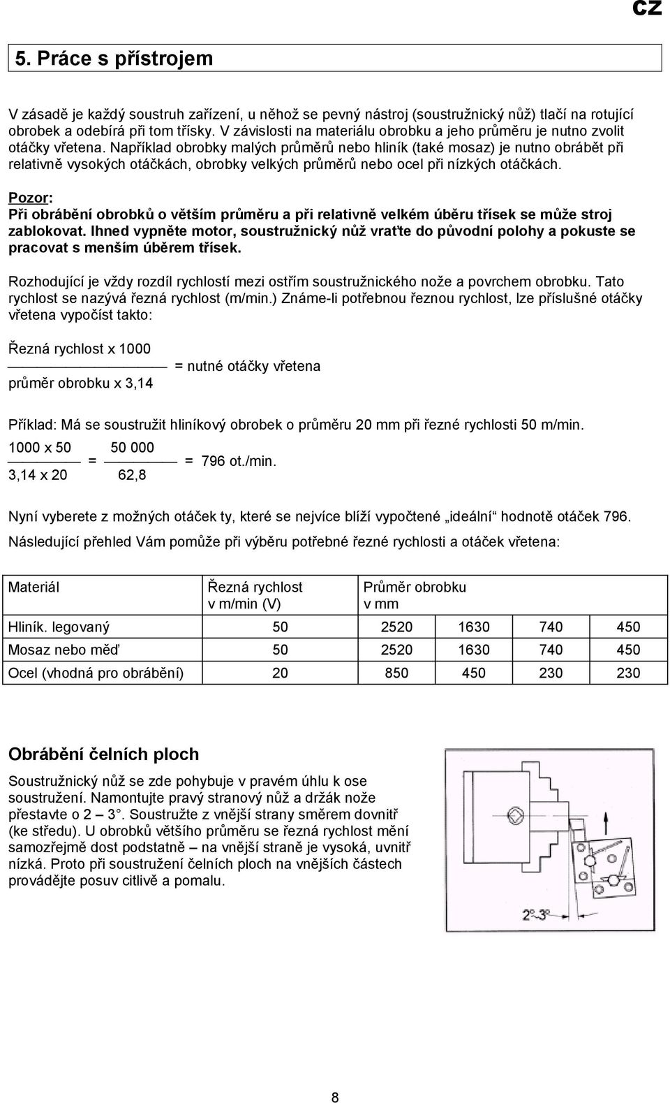 Například obrobky malých průměrů nebo hliník (také mosaz) je nutno obrábět při relativně vysokých otáčkách, obrobky velkých průměrů nebo ocel při nízkých otáčkách.