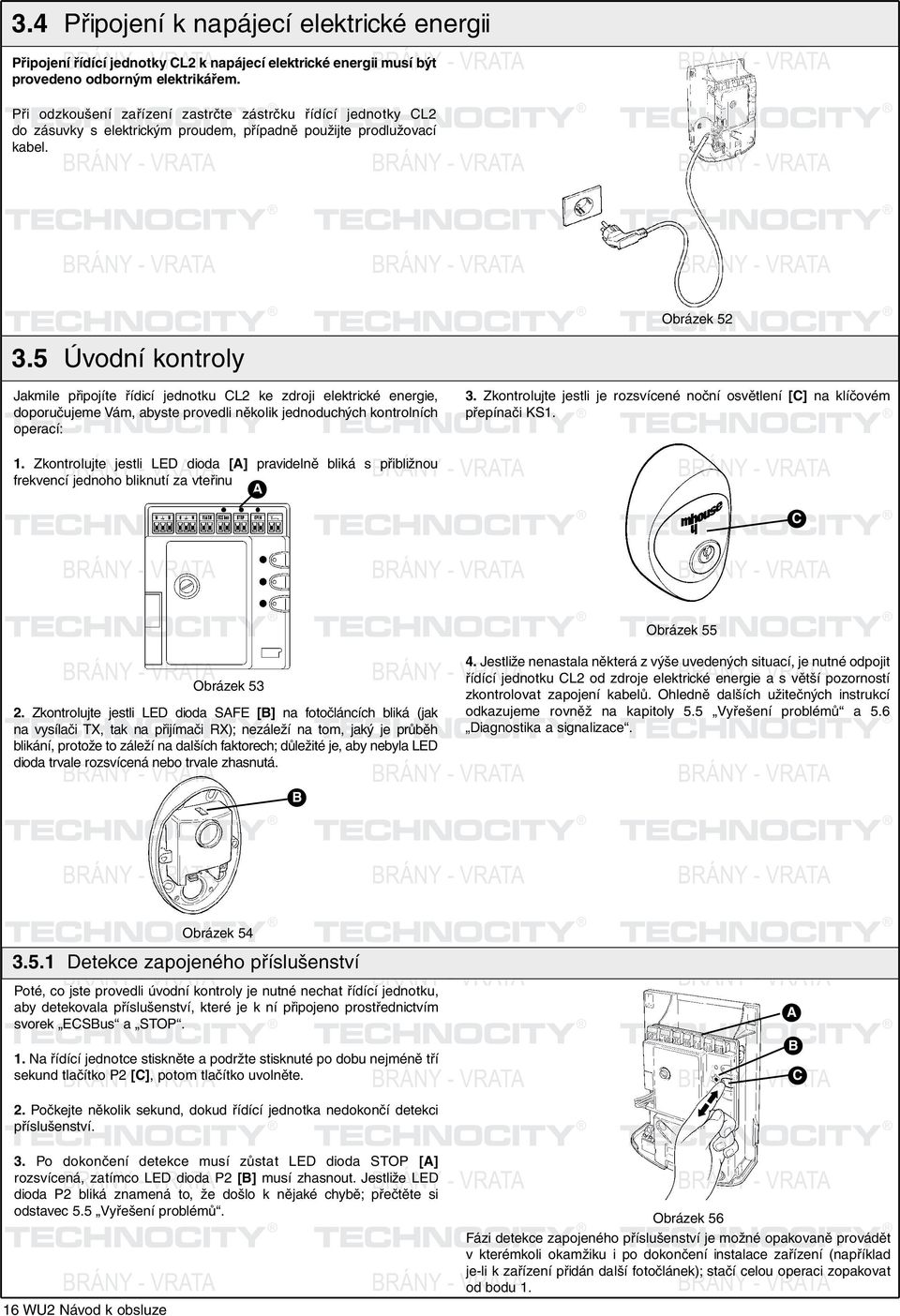 5 RÁNY Úvodní - VRT kontroly Jakmile připojíte řídicí jednotku CL2 ke zdroji elektrické energie, doporučujeme Vám, abyste provedli několik jednoduchých kontrolních operací: 1.