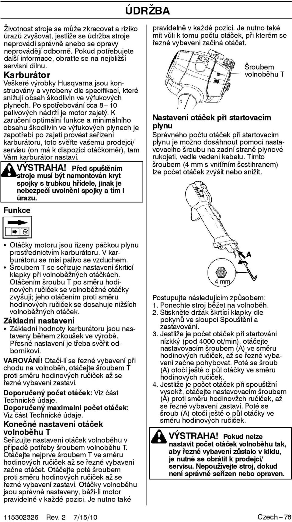 Karburátor Veškeré výrobky Husqvarna jsou konstruovány a vyrobeny dle specifikací, které snižují obsah škodlivin ve výfukových plynech. Po spotřebování cca 8---10 palivových nádrží je motor zajetý.