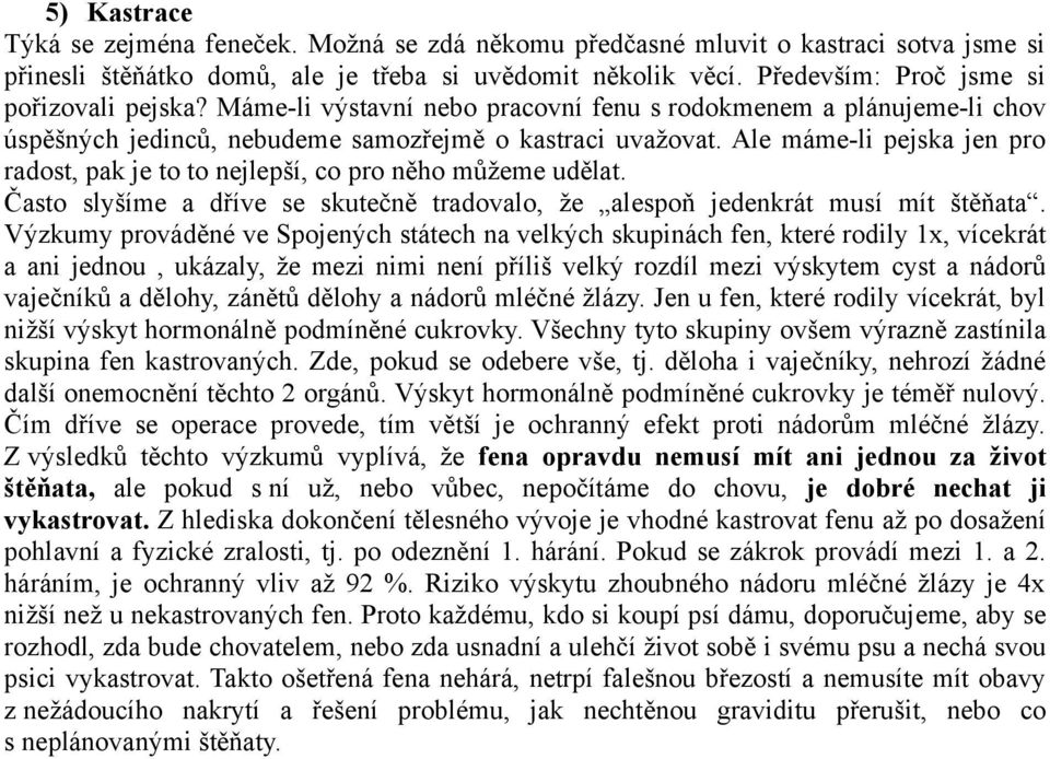 Ale máme-li pejska jen pro radost, pak je to to nejlepší, co pro něho můžeme udělat. Často slyšíme a dříve se skutečně tradovalo, že alespoň jedenkrát musí mít štěňata.