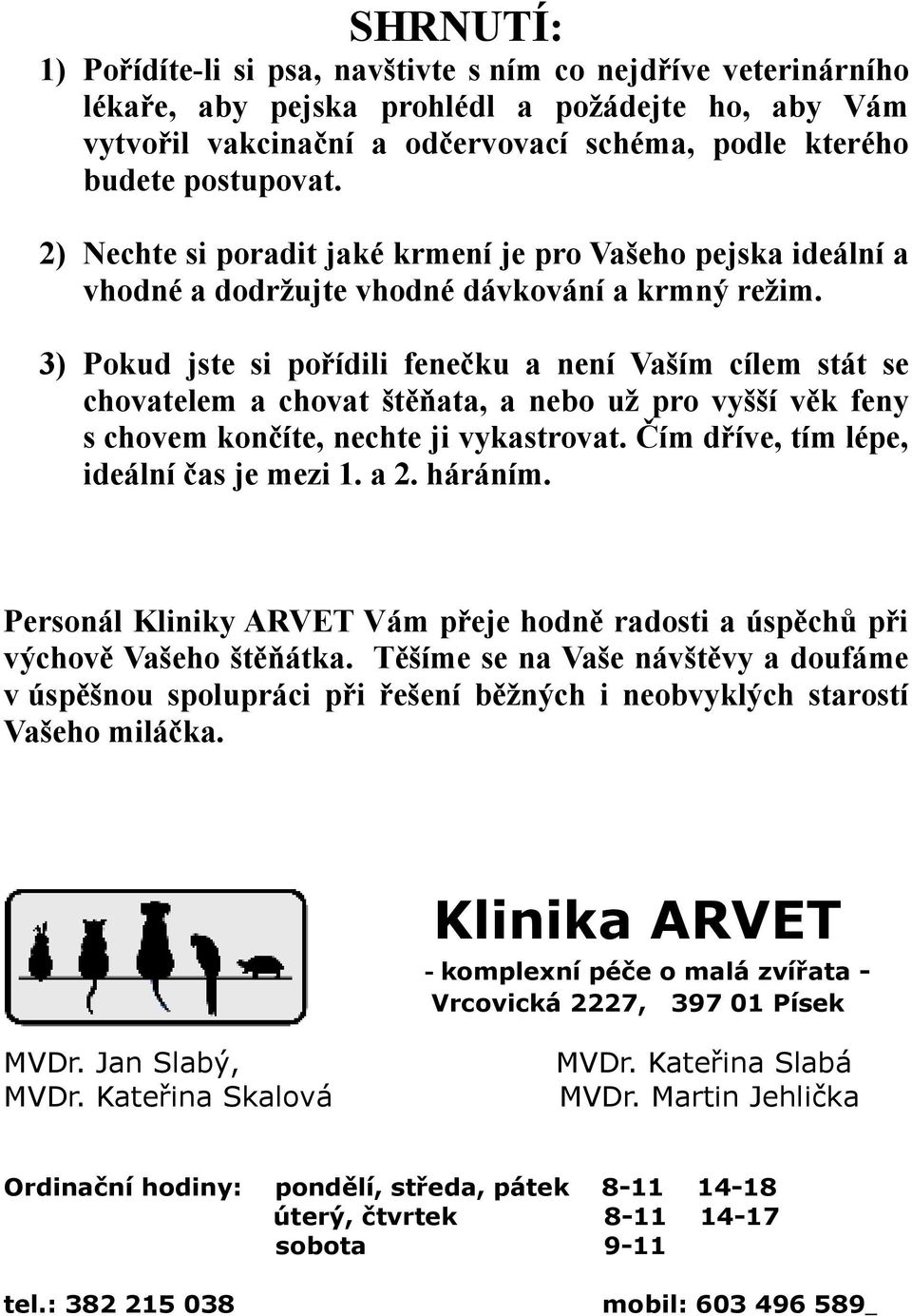 3) Pokud jste si pořídili fenečku a není Vaším cílem stát se chovatelem a chovat štěňata, a nebo už pro vyšší věk feny s chovem končíte, nechte ji vykastrovat.