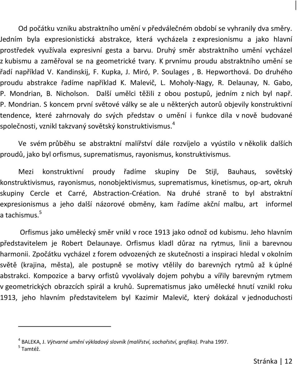 Druhý směr abstraktního umění vycházel z kubismu a zaměřoval se na geometrické tvary. K prvnímu proudu abstraktního umění se řadí například V. Kandinskij, F. Kupka, J. Miró, P. Soulages, B.