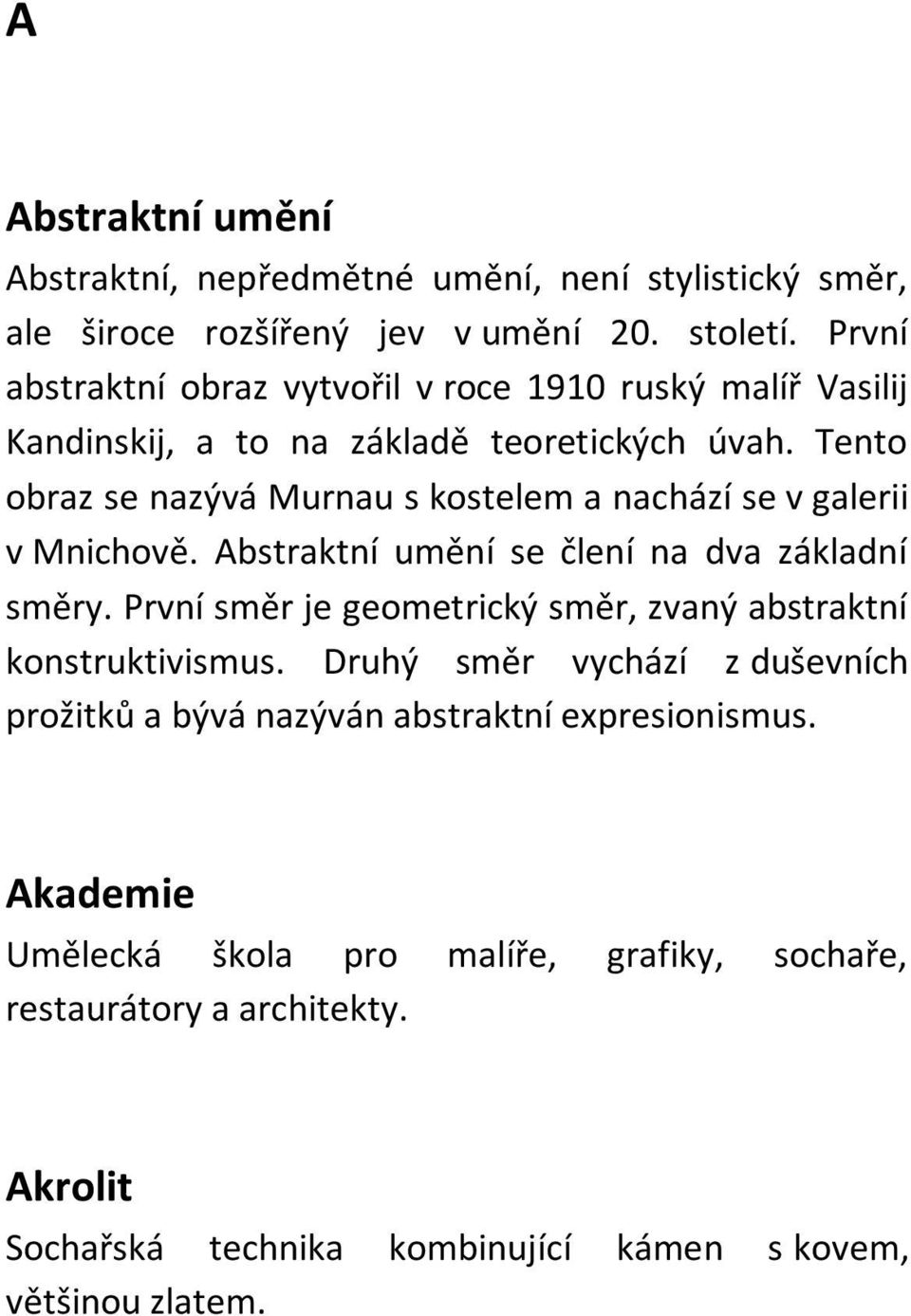 První abstraktní obraz vytvořil v roce 1910 ruský malíř Vasilij Kandinskij, a to na základě teoretických úvah. Tento obraz se nazývá Murnau s kostelem a nachází se v galerii v Mnichově.