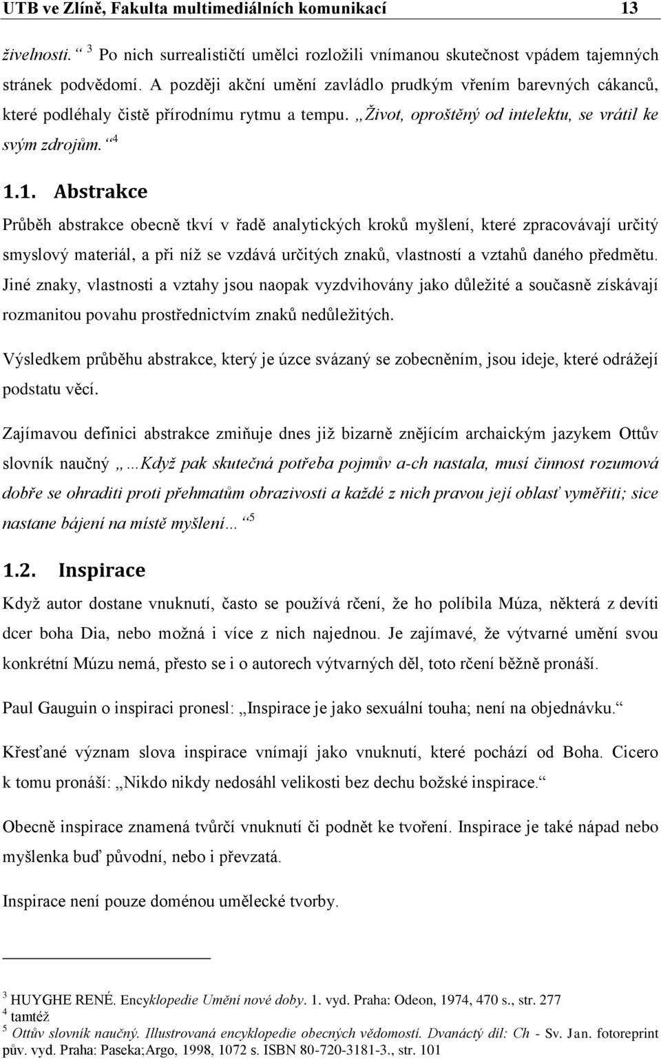 1. Abstrakce Průběh abstrakce obecně tkví v řadě analytických kroků myšlení, které zpracovávají určitý smyslový materiál, a při níž se vzdává určitých znaků, vlastností a vztahů daného předmětu.