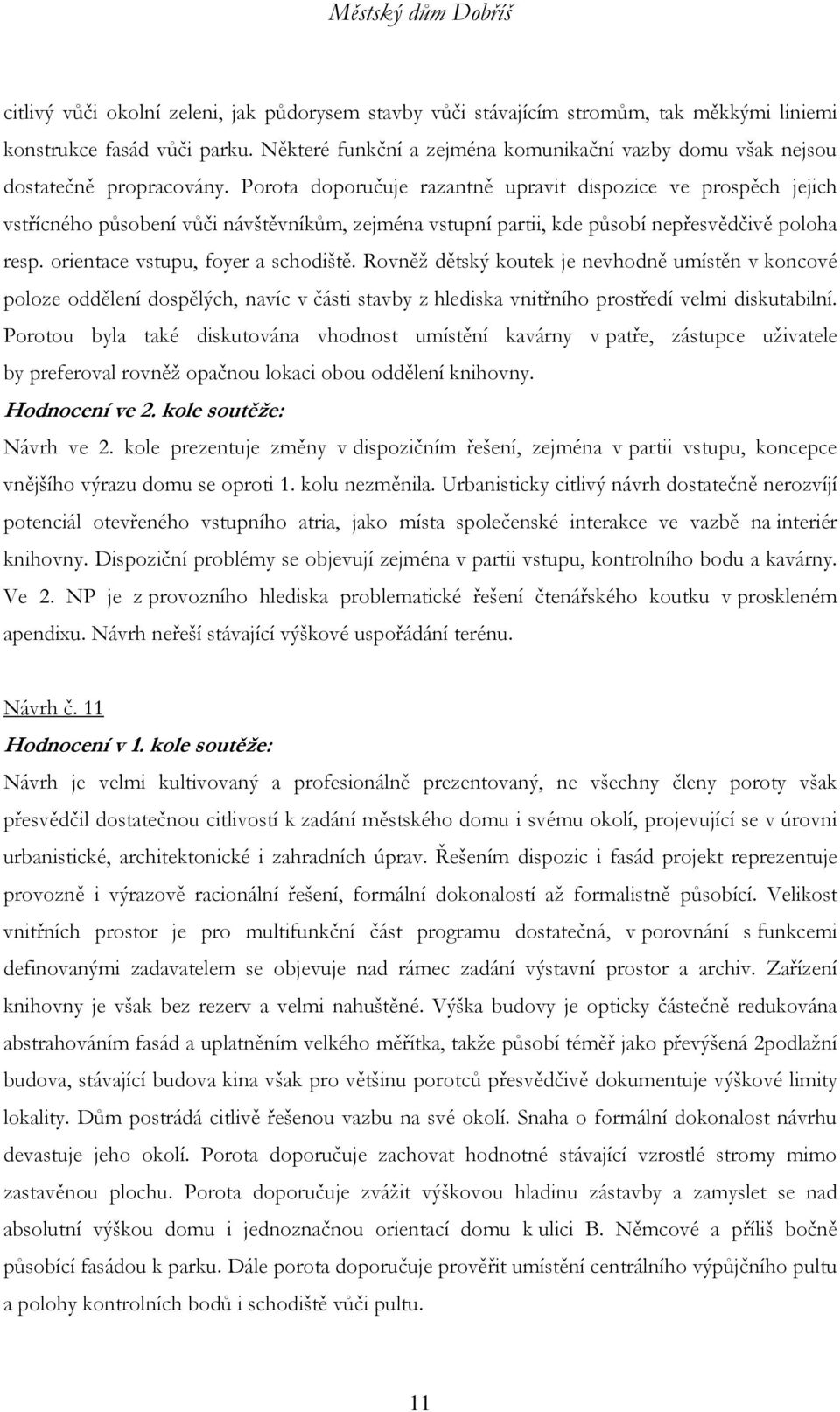 Porota doporučuje razantně upravit dispozice ve prospěch jejich vstřícného působení vůči návštěvníkům, zejména vstupní partii, kde působí nepřesvědčivě poloha resp.