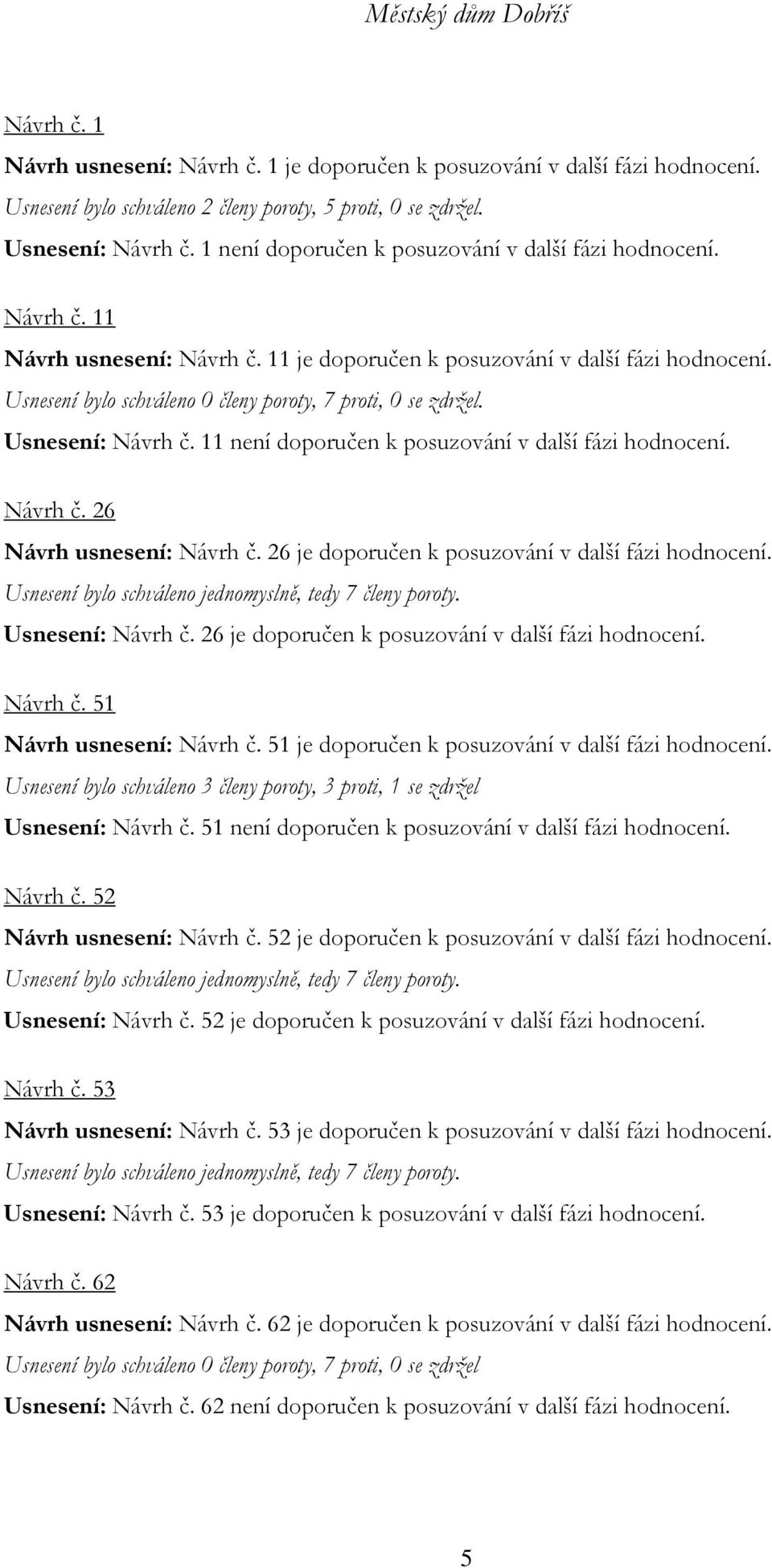 Usnesení bylo schváleno 0 členy poroty, 7 proti, 0 se zdržel. Usnesení: Návrh č. 11 není doporučen k posuzování v další fázi hodnocení. Návrh č. 26 Návrh usnesení: Návrh č.