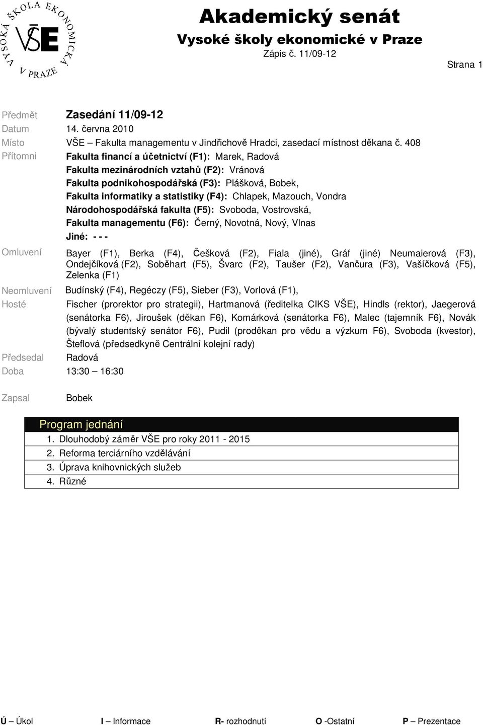 Chlapek, Mazouch, Vondra Národohospodářská fakulta (F5): Svoboda, Vostrovská, Fakulta managementu (F6): Černý, Novotná, Nový, Vlnas Omluvení Neomluvení Hosté Předsedal Jiné: - - - Bayer (F1), Berka