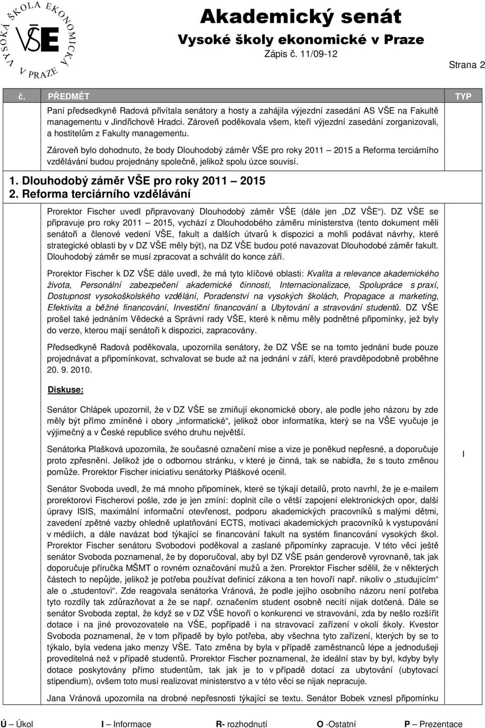 Zároveň bylo dohodnuto, že body Dlouhodobý záměr VŠE pro roky 2011 2015 a Reforma terciárního vzdělávání budou projednány společně, jelikož spolu úzce souvisí. 1.