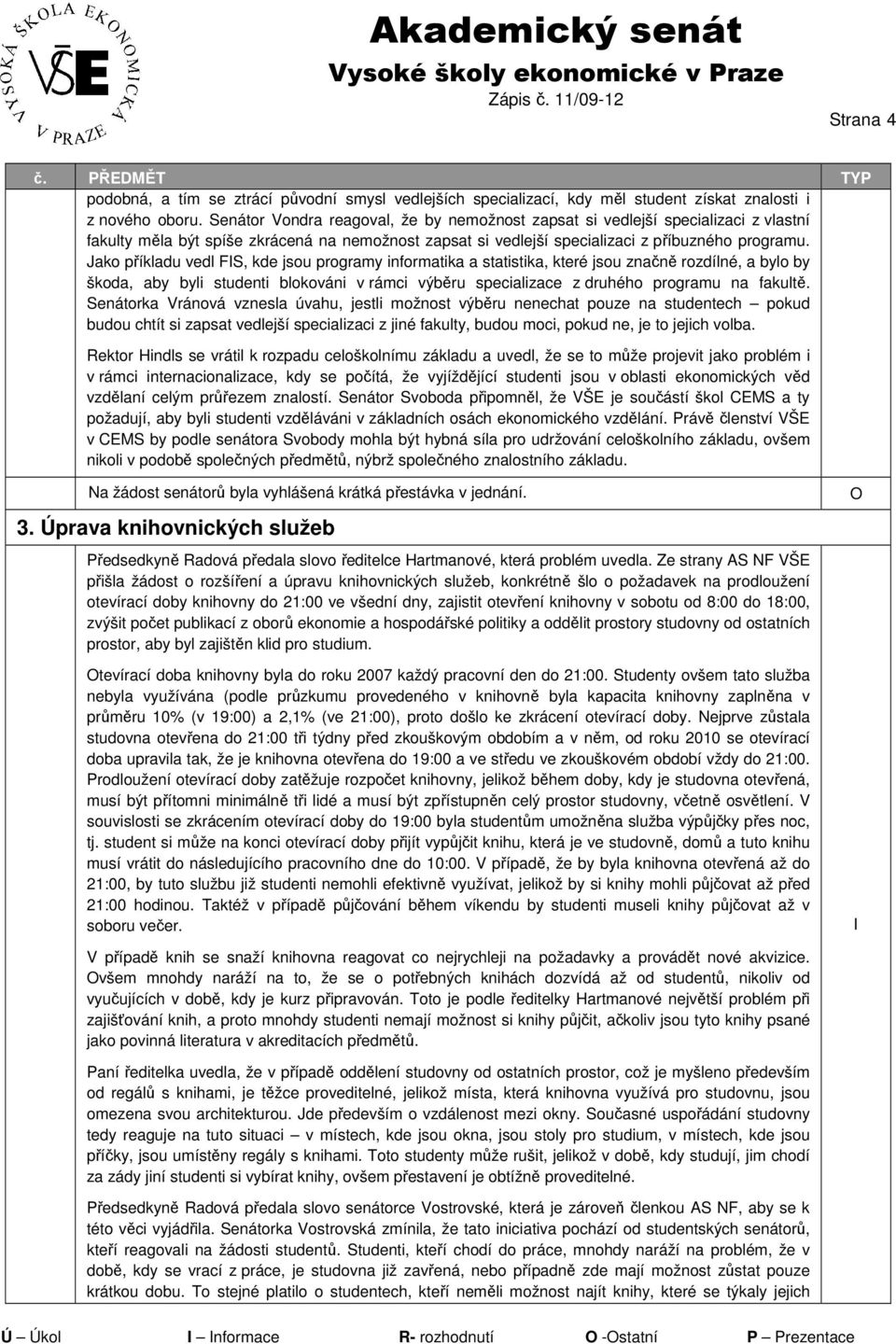 Jako příkladu vedl FIS, kde jsou programy informatika a statistika, které jsou značně rozdílné, a bylo by škoda, aby byli studenti blokováni v rámci výběru specializace z druhého programu na fakultě.