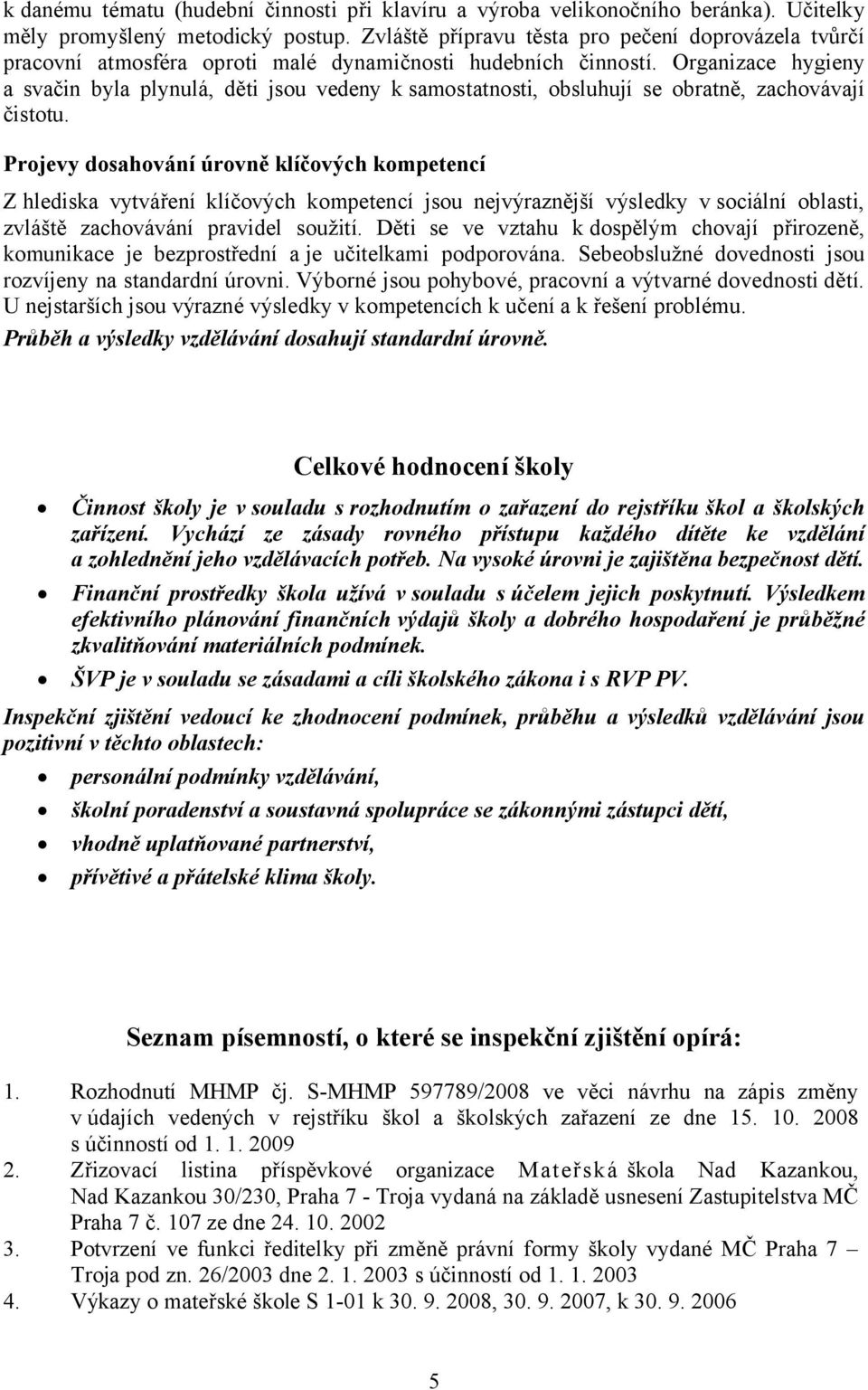 Organizace hygieny a svačin byla plynulá, děti jsou vedeny k samostatnosti, obsluhují se obratně, zachovávají čistotu.