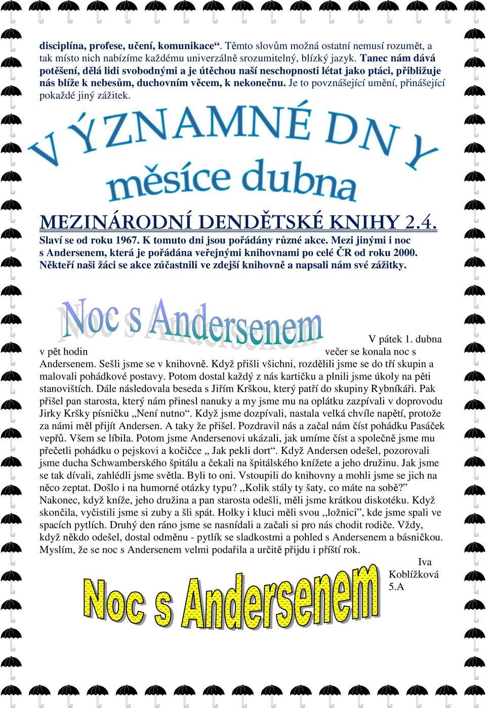 Je to povznášející umění, přinášející pokaždé jiný zážitek. MEZINÁRODNÍ DENDĚTSKÉ KNIHY 2.4. Slaví se od roku 1967. K tomuto dni jsou pořádány různé akce.