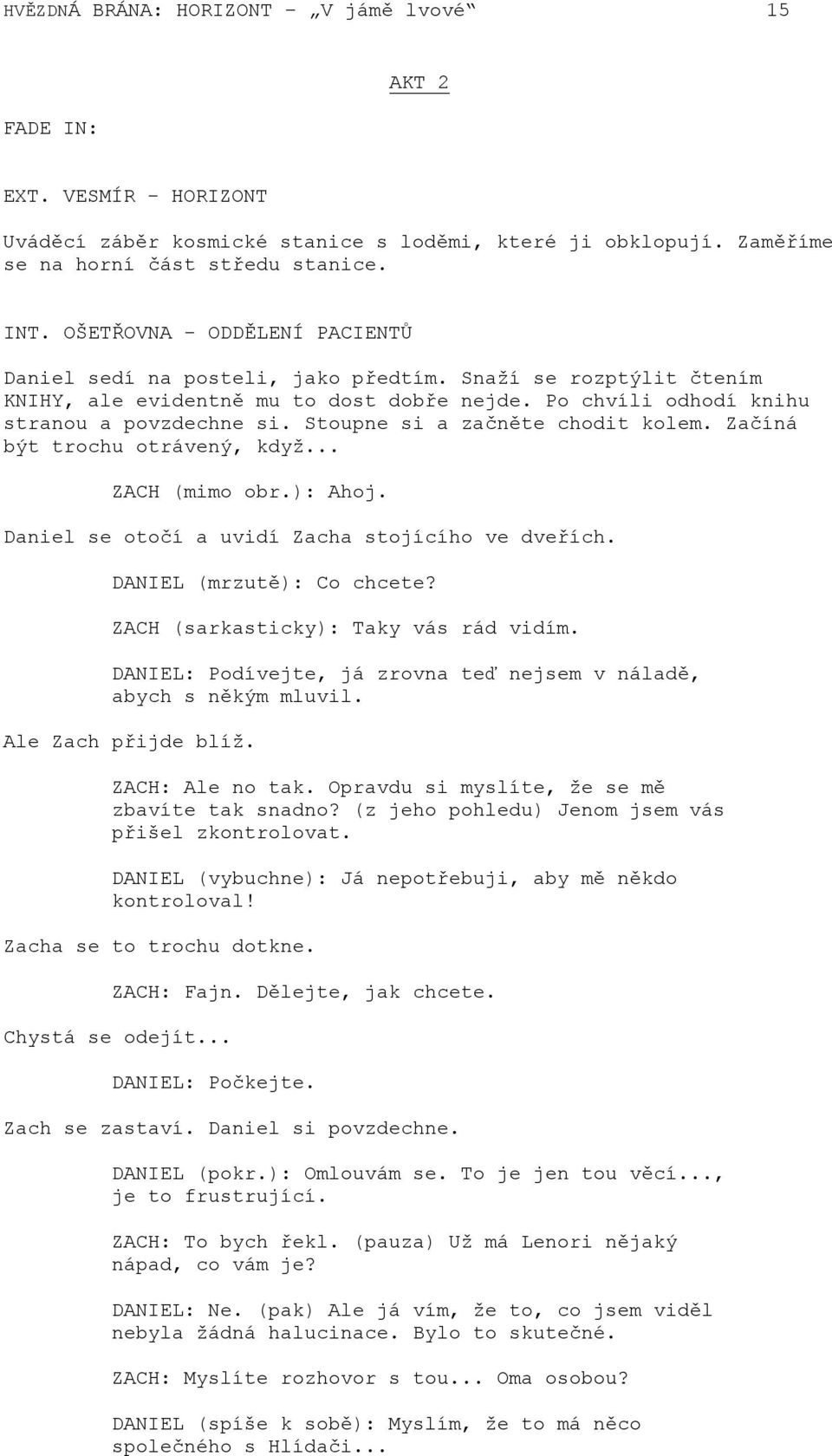 Stoupne si a začněte chodit kolem. Začíná být trochu otrávený, když... ZACH (mimo obr.): Ahoj. Daniel se otočí a uvidí Zacha stojícího ve dveřích. DANIEL (mrzutě): Co chcete?