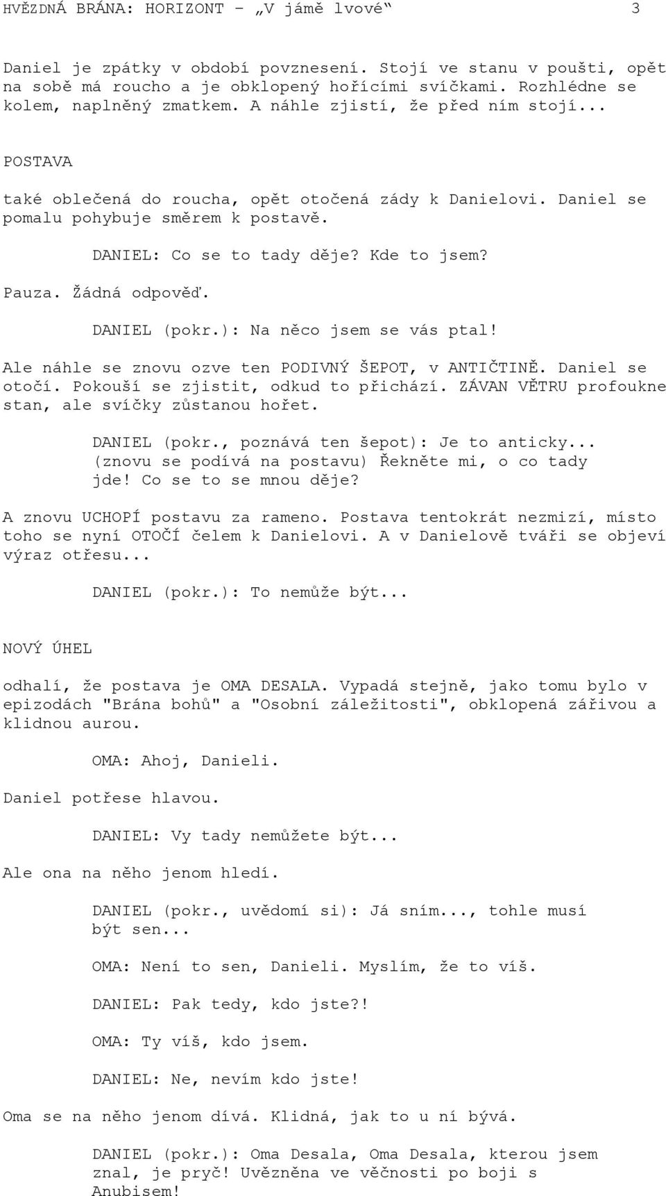 Žádná odpověď. DANIEL (pokr.): Na něco jsem se vás ptal! Ale náhle se znovu ozve ten PODIVNÝ ŠEPOT, v ANTIČTINĚ. Daniel se otočí. Pokouší se zjistit, odkud to přichází.