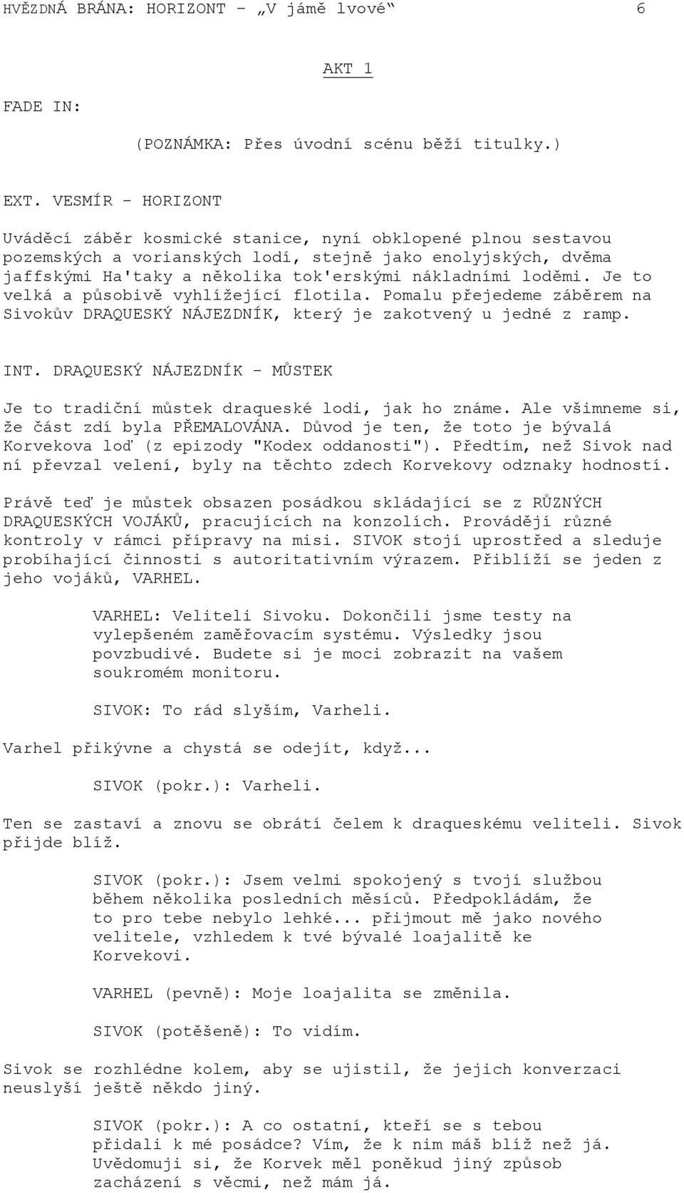 loděmi. Je to velká a působivě vyhlížející flotila. Pomalu přejedeme záběrem na Sivokův DRAQUESKÝ NÁJEZDNÍK, který je zakotvený u jedné z ramp. INT.