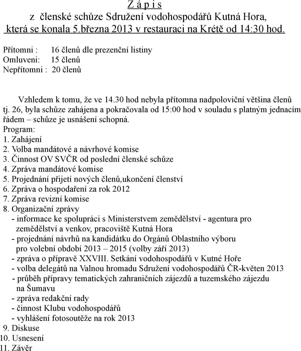 26, byla schůze zahájena a pokračovala od 15:00 hod v souladu s platným jednacím řádem schůze je usnášení schopná. Program: 1. Zahájení 2. Volba mandátové a návrhové komise 3.