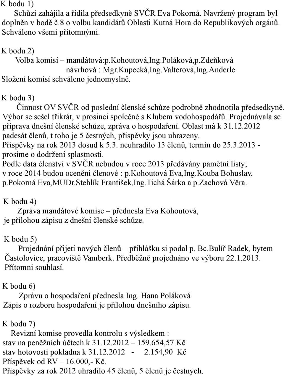 K bodu 3) Činnost OV SVČR od poslední členské schůze podrobně zhodnotila předsedkyně. Výbor se sešel třikrát, v prosinci společně s Klubem vodohospodářů.