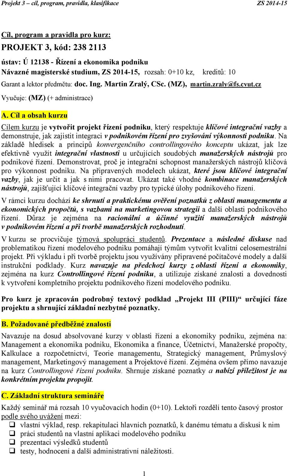 Cíl a obsah kurzu Cílem kurzu je vytvořit projekt řízení podniku, který respektuje klíčové integrační vazby a demonstruje, jak zajistit integraci v podnikovém řízení pro zvyšování výkonnosti podniku.