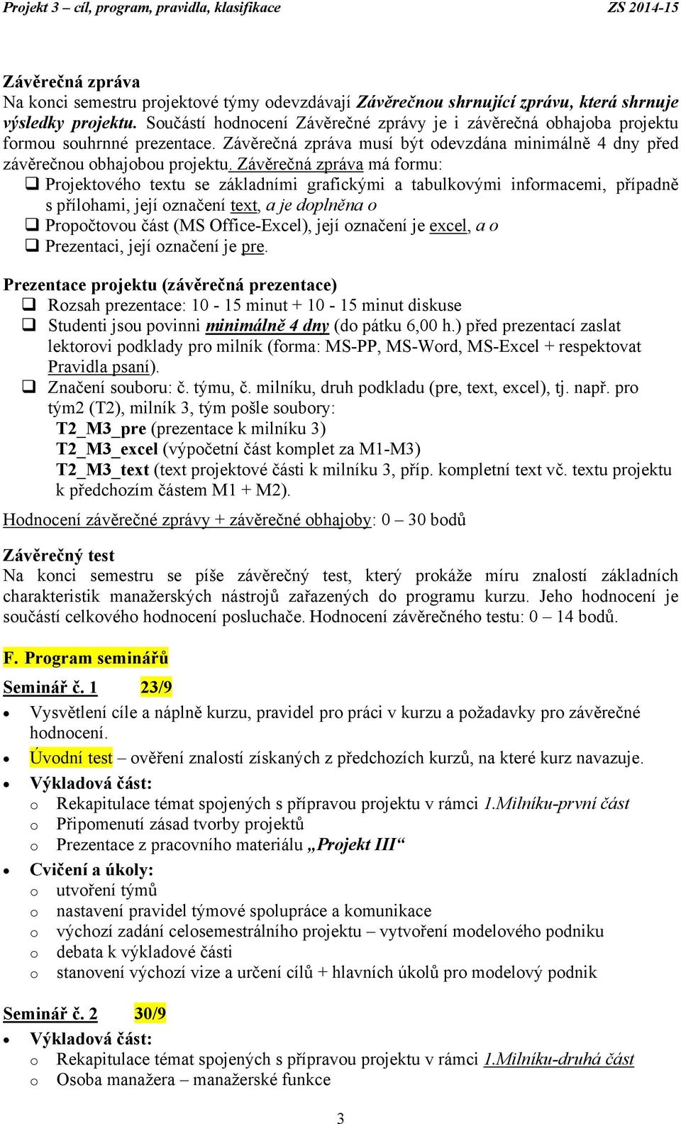 Závěrečná zpráva má formu: Projektového textu se základními grafickými a tabulkovými informacemi, případně s přílohami, její označení text, a je doplněna o Propočtovou část (MS Office-Excel), její