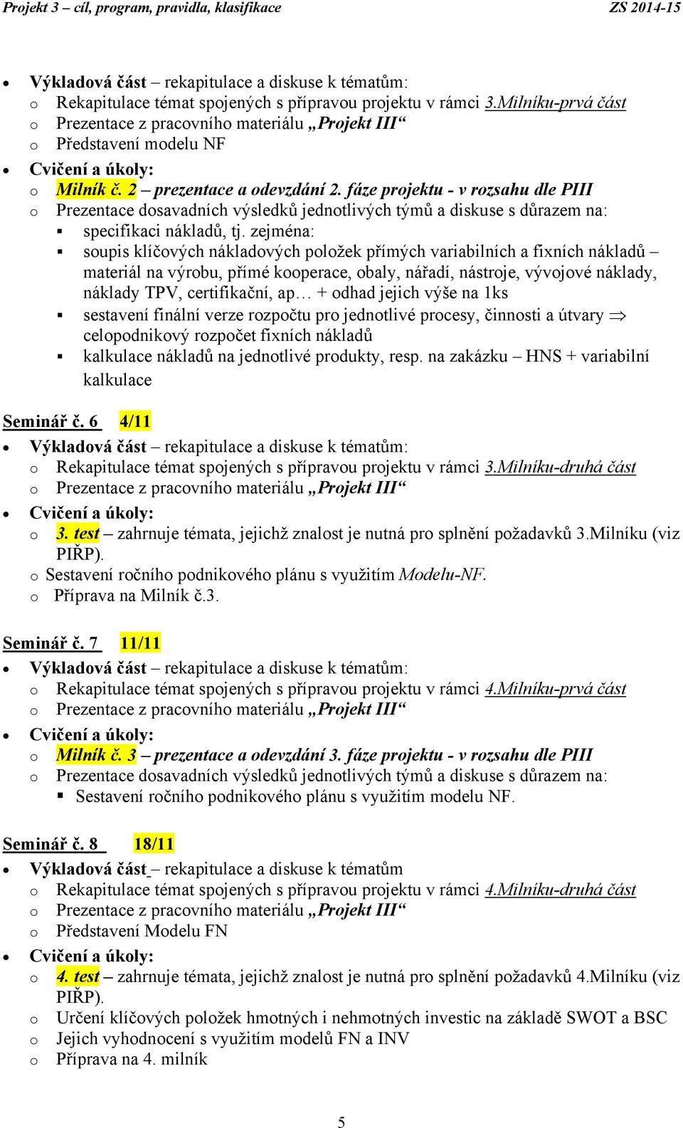 zejména: soupis klíčových nákladových položek přímých variabilních a fixních nákladů materiál na výrobu, přímé kooperace, obaly, nářadí, nástroje, vývojové náklady, náklady TPV, certifikační, ap +