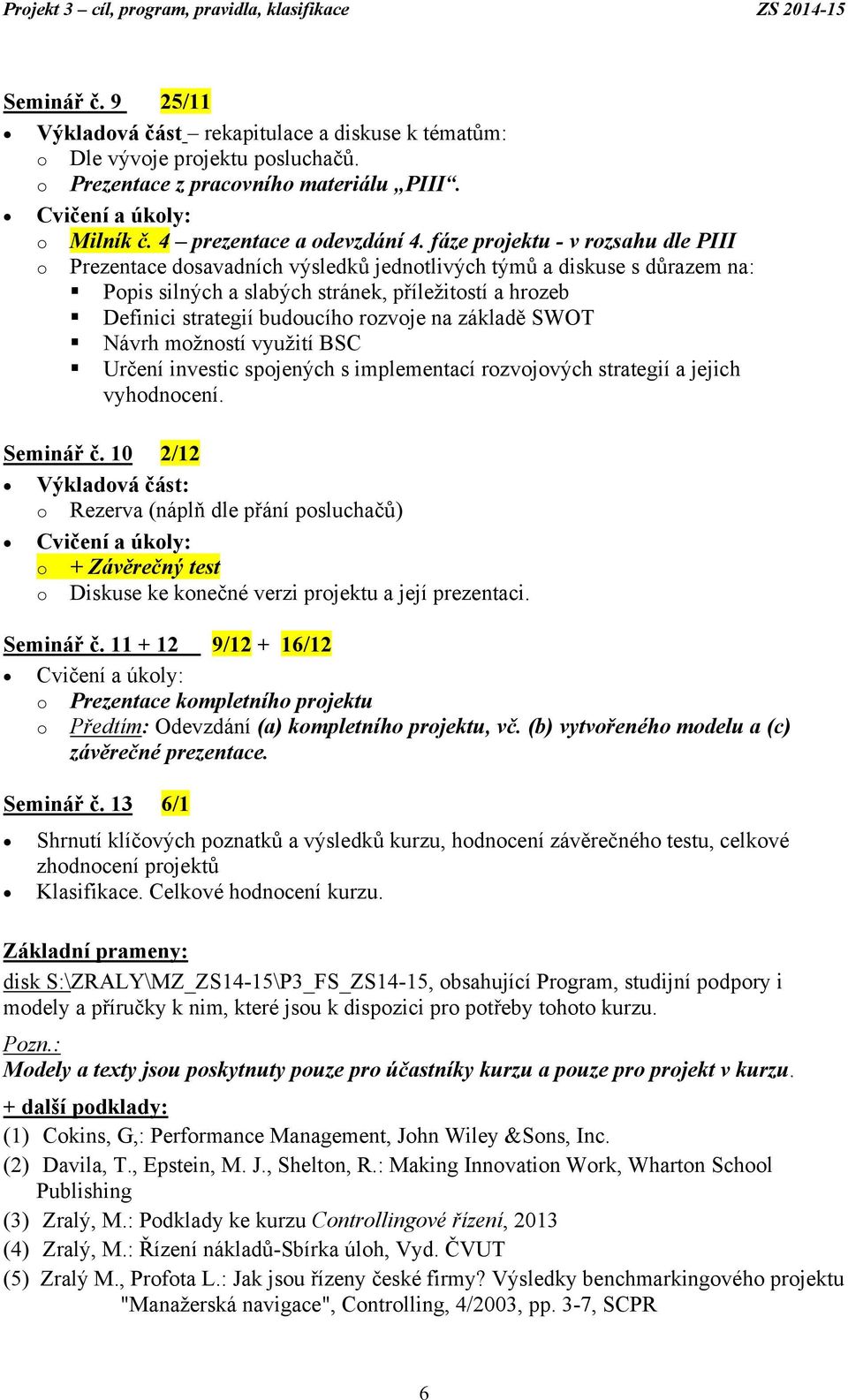 rozvoje na základě SWOT Návrh možností využití BSC Určení investic spojených s implementací rozvojových strategií a jejich vyhodnocení. Seminář č.