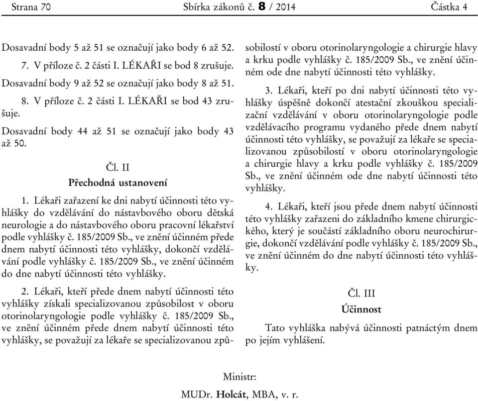 Lékaři zařazení ke dni nabytí účinnosti této vyhlášky do vzdělávání do nástavbového oboru dětská neurologie a do nástavbového oboru pracovní lékařství podle vyhlášky č. 185/2009 Sb.