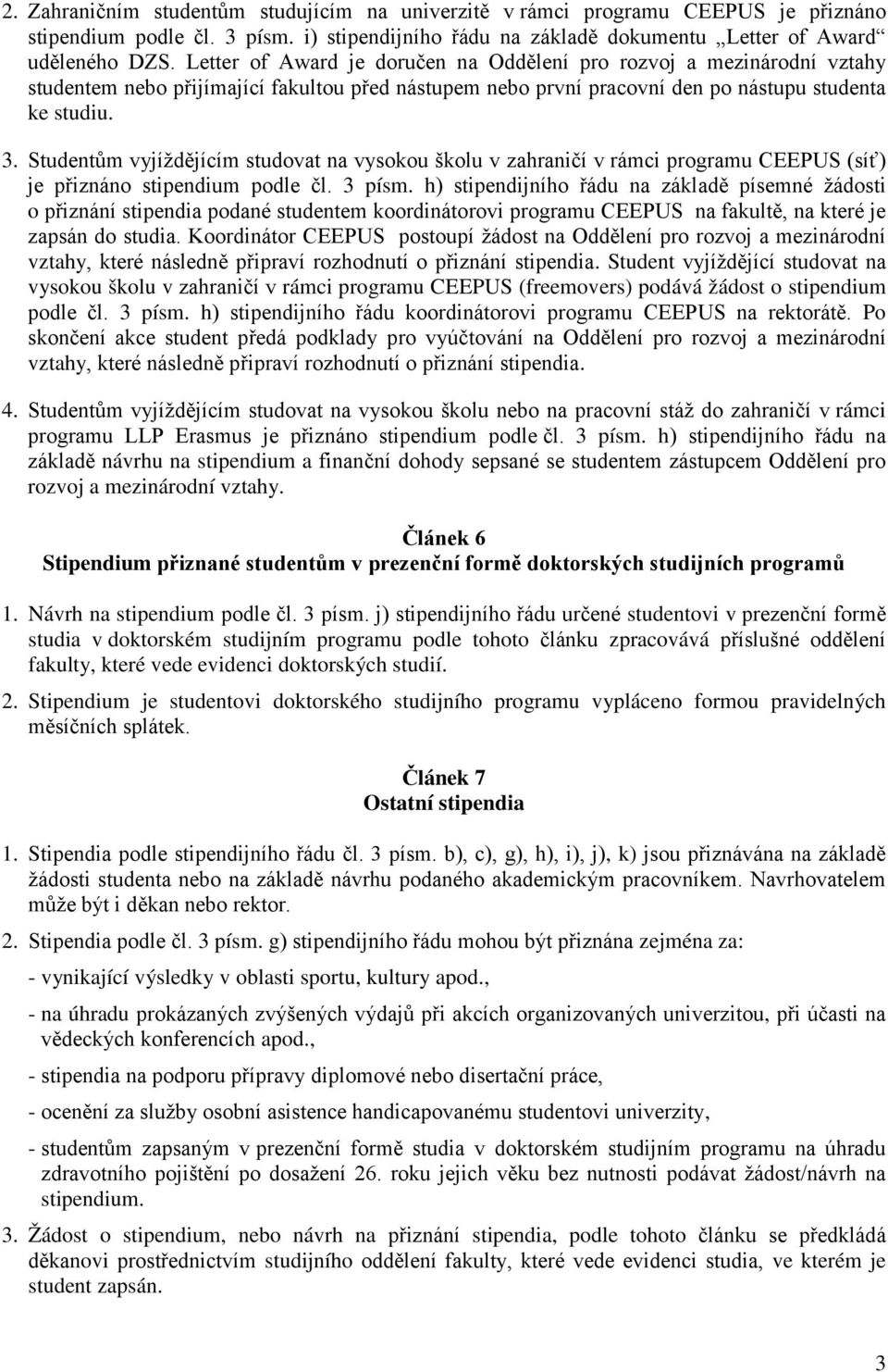 Studentům vyjíždějícím studovat na vysokou školu v zahraničí v rámci programu CEEPUS (síť) je přiznáno stipendium podle čl. 3 písm.