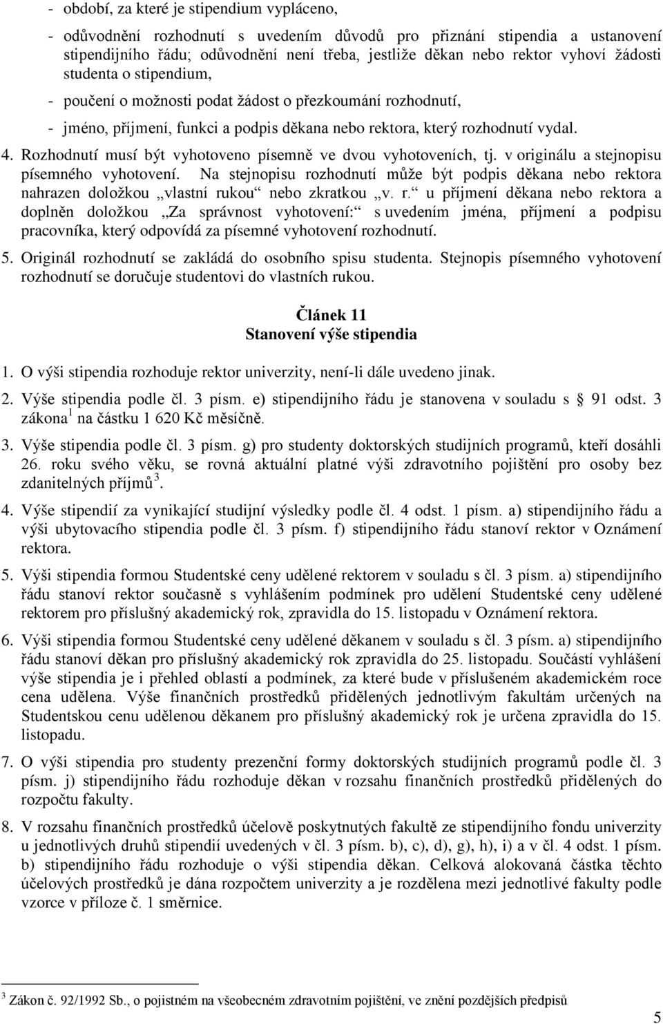 Rozhodnutí musí být vyhotoveno písemně ve dvou vyhotoveních, tj. v originálu a stejnopisu písemného vyhotovení.