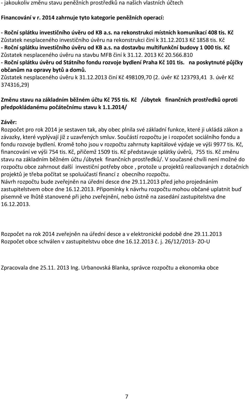 Kč Zůstatek nesplaceného úvěru na stavbu MFB činí k 31.12. 2013 Kč 20.566.810 - Roční splátku úvěru od Státního fondu rozvoje bydlení Praha Kč 101 tis.