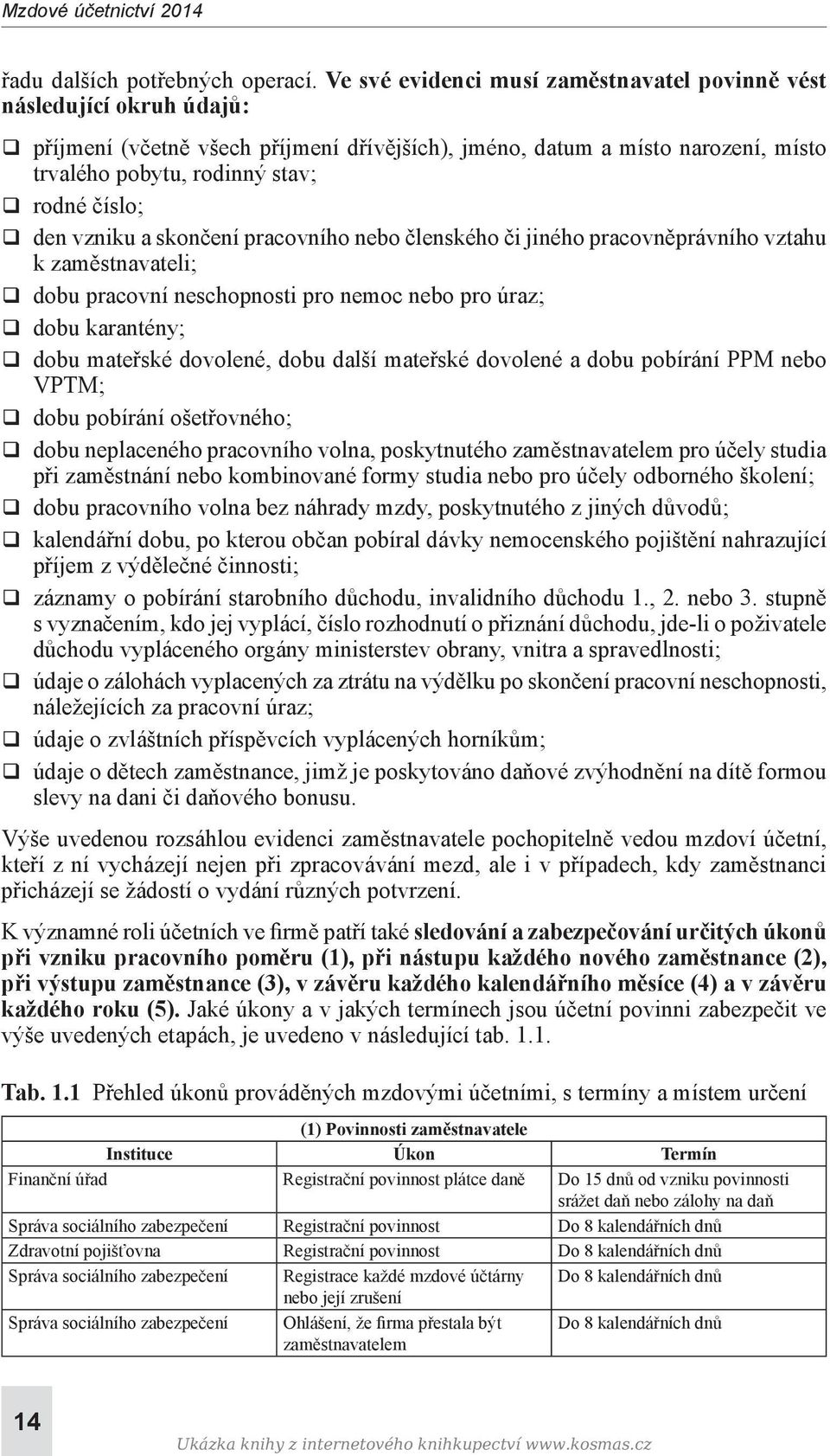 číslo; q den vzniku a skončení pracovního nebo členského či jiného pracovněprávního vztahu k zaměstnavateli; q dobu pracovní neschopnosti pro nemoc nebo pro úraz; q dobu karantény; q dobu mateřské