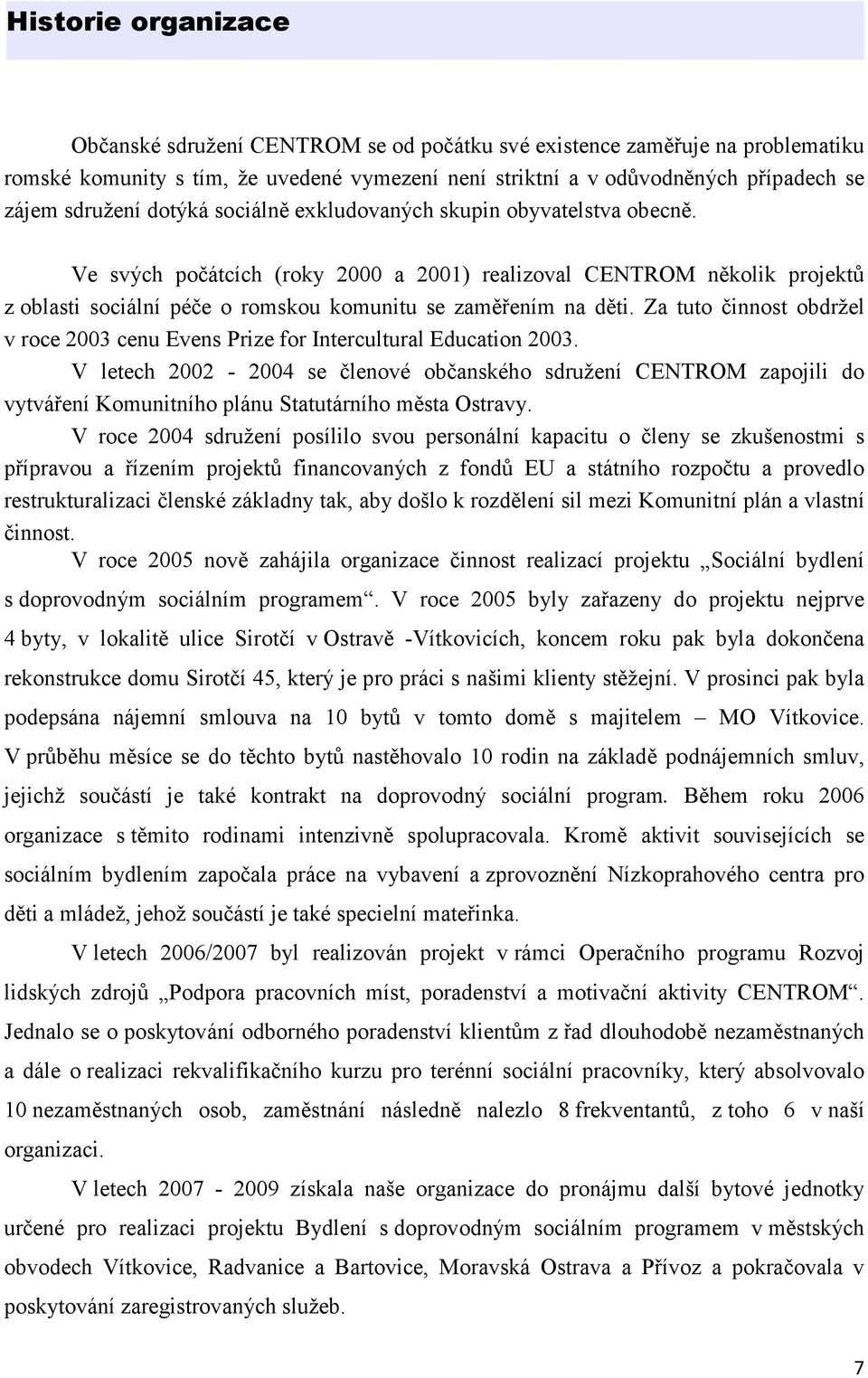 Ve svých počátcích (roky 2000 a 2001) realizoval CENTROM několik projektů z oblasti sociální péče o romskou komunitu se zaměřením na děti.