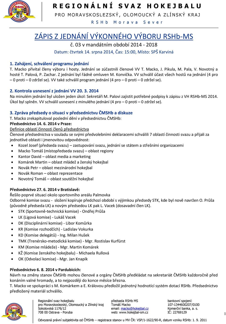 VV schválil účast všech hostů na jednání (4 pro 0 proti 0 zdržel se). VV také schválil program jednání (4 pro 0 proti 0 zdržel se). 2. Kontrola usnesení z jednání VV 20. 3.