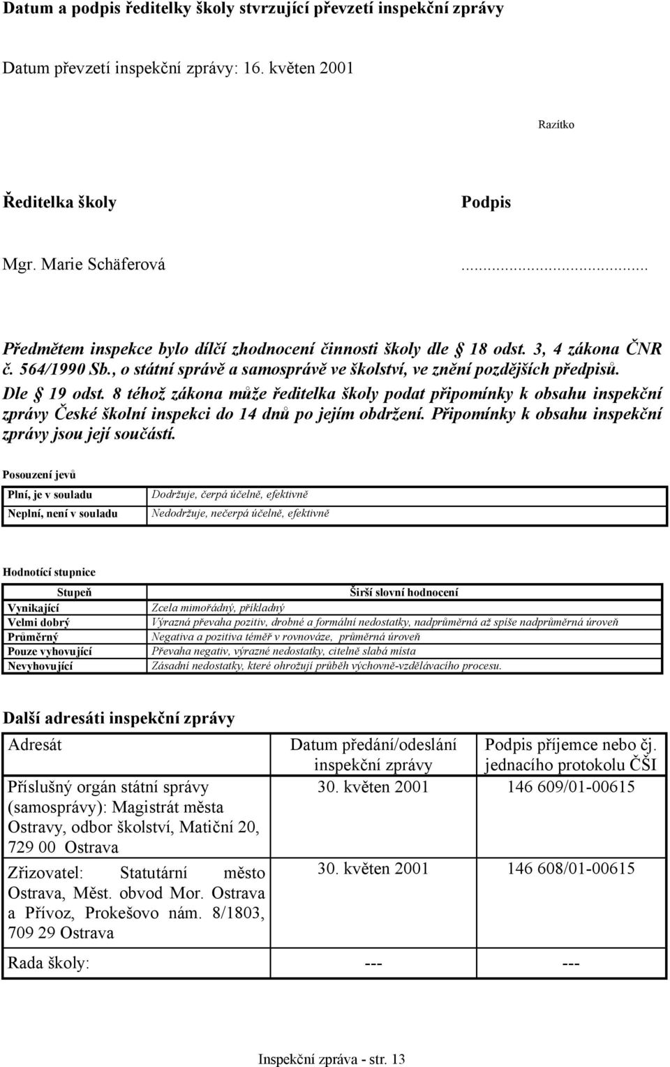 8 téhož zákona může ředitelka školy podat připomínky k obsahu inspekční zprávy České školní inspekci do 14 dnů po jejím obdržení. Připomínky k obsahu inspekční zprávy jsou její součástí.