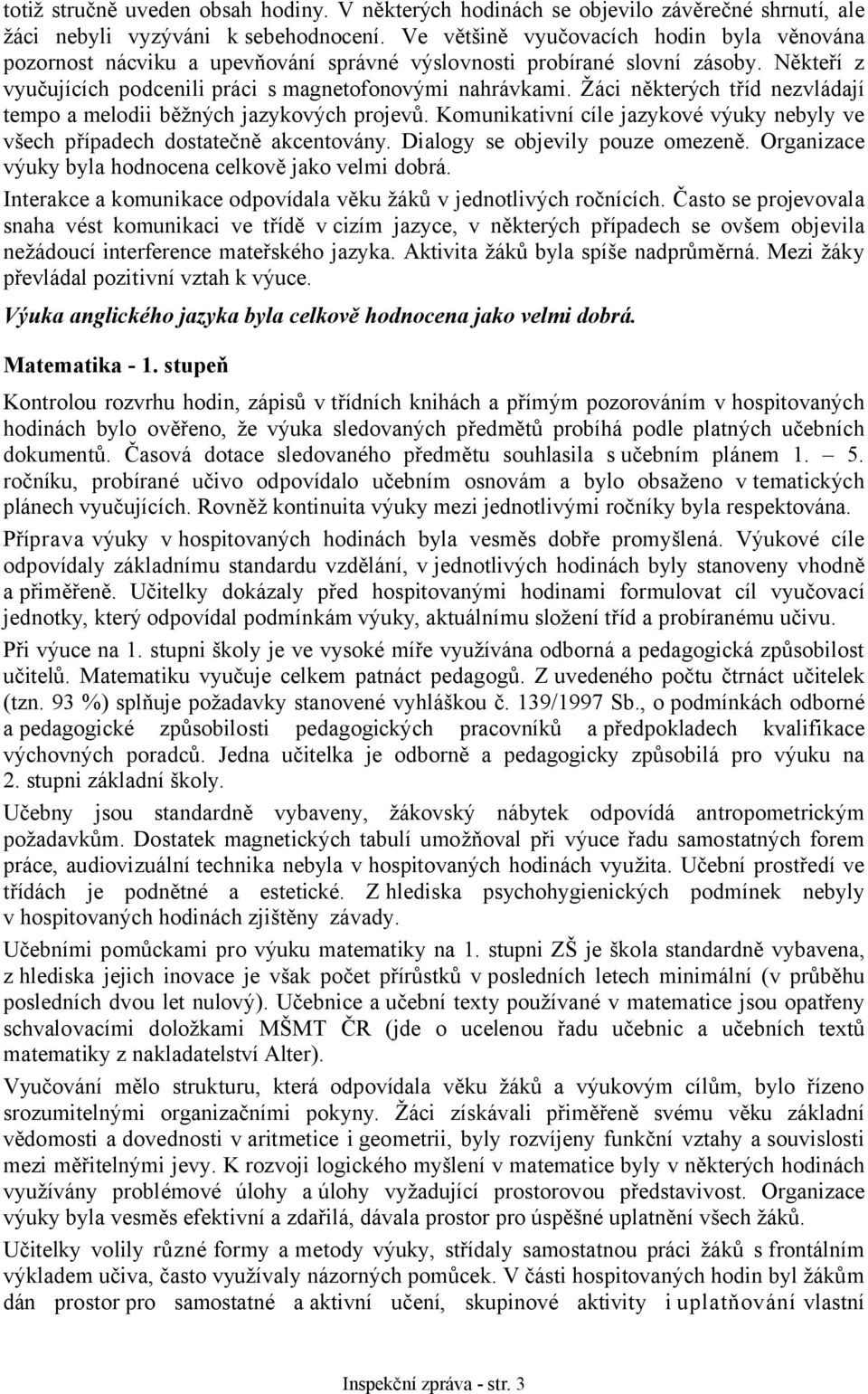 Žáci některých tříd nezvládají tempo a melodii běžných jazykových projevů. Komunikativní cíle jazykové výuky nebyly ve všech případech dostatečně akcentovány. Dialogy se objevily pouze omezeně.