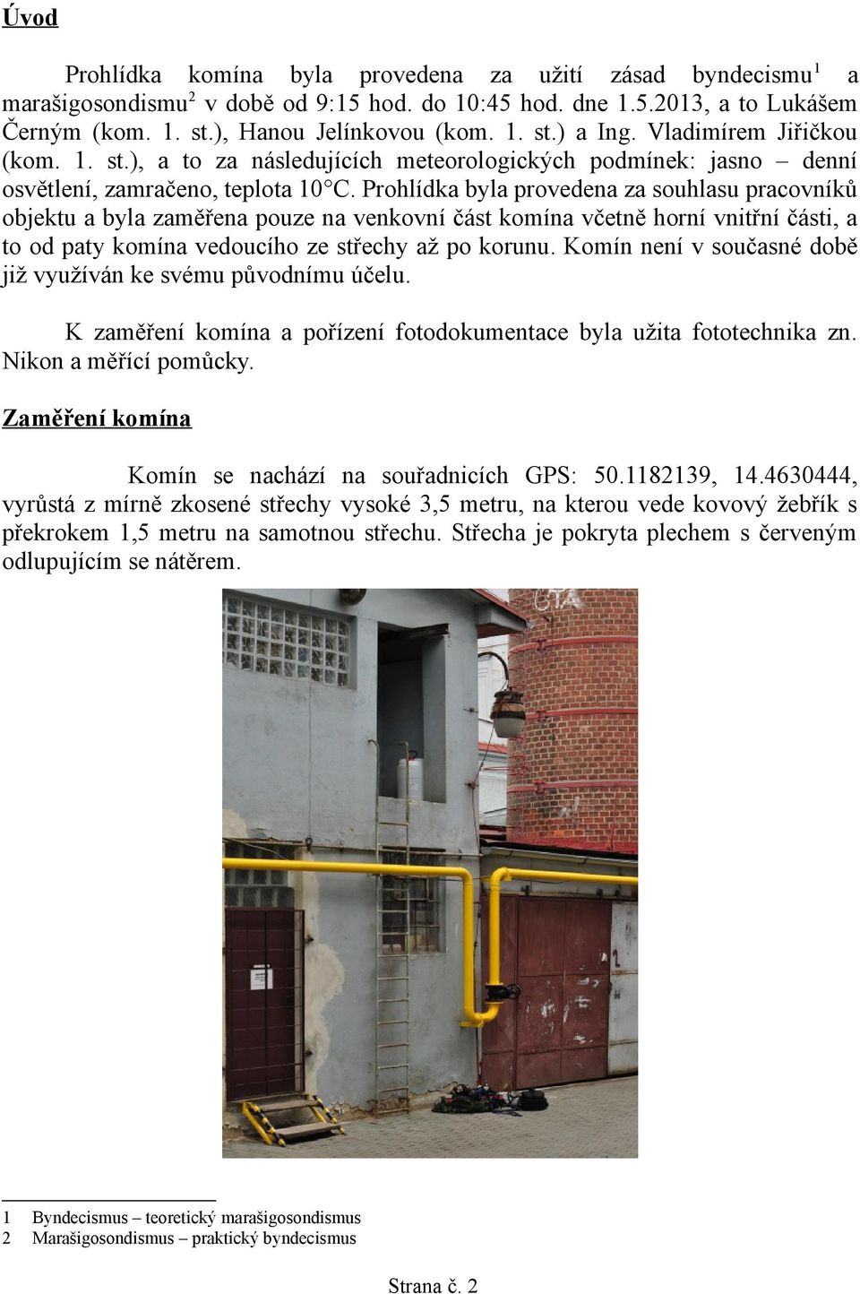 Prohlídka byla provedena za souhlasu pracovníků objektu a byla zaměřena pouze na venkovní část komína včetně horní vnitřní části, a to od paty komína vedoucího ze střechy až po korunu.