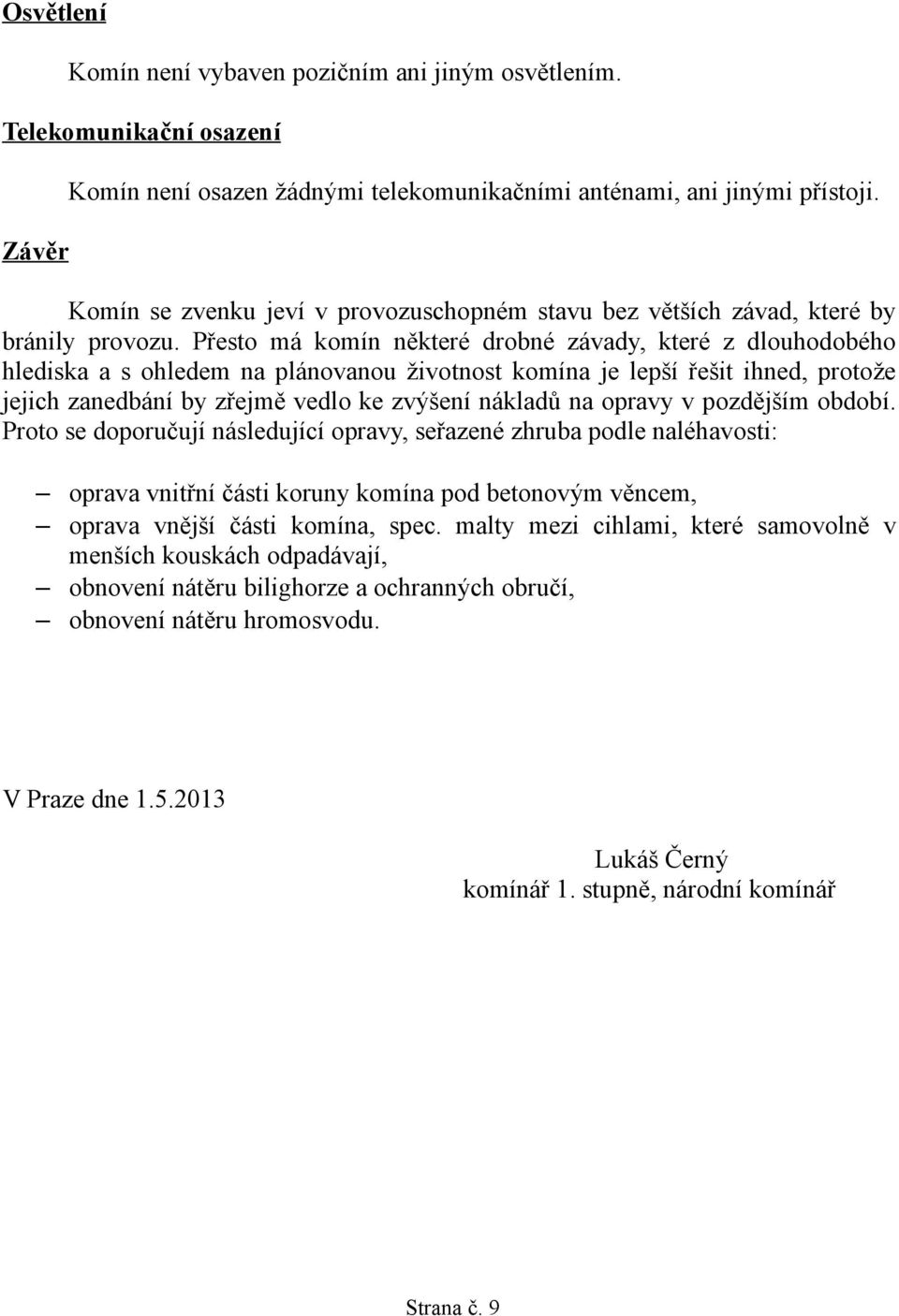 Přesto má komín některé drobné závady, které z dlouhodobého hlediska a s ohledem na plánovanou životnost komína je lepší řešit ihned, protože jejich zanedbání by zřejmě vedlo ke zvýšení nákladů na