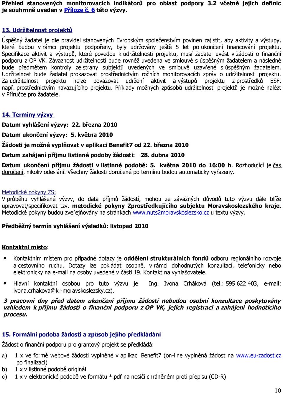 po ukončení financování projektu. Specifikace aktivit a výstupů, které povedou k udržitelnosti projektu, musí žadatel uvést v žádosti o finanční podporu z OP VK.