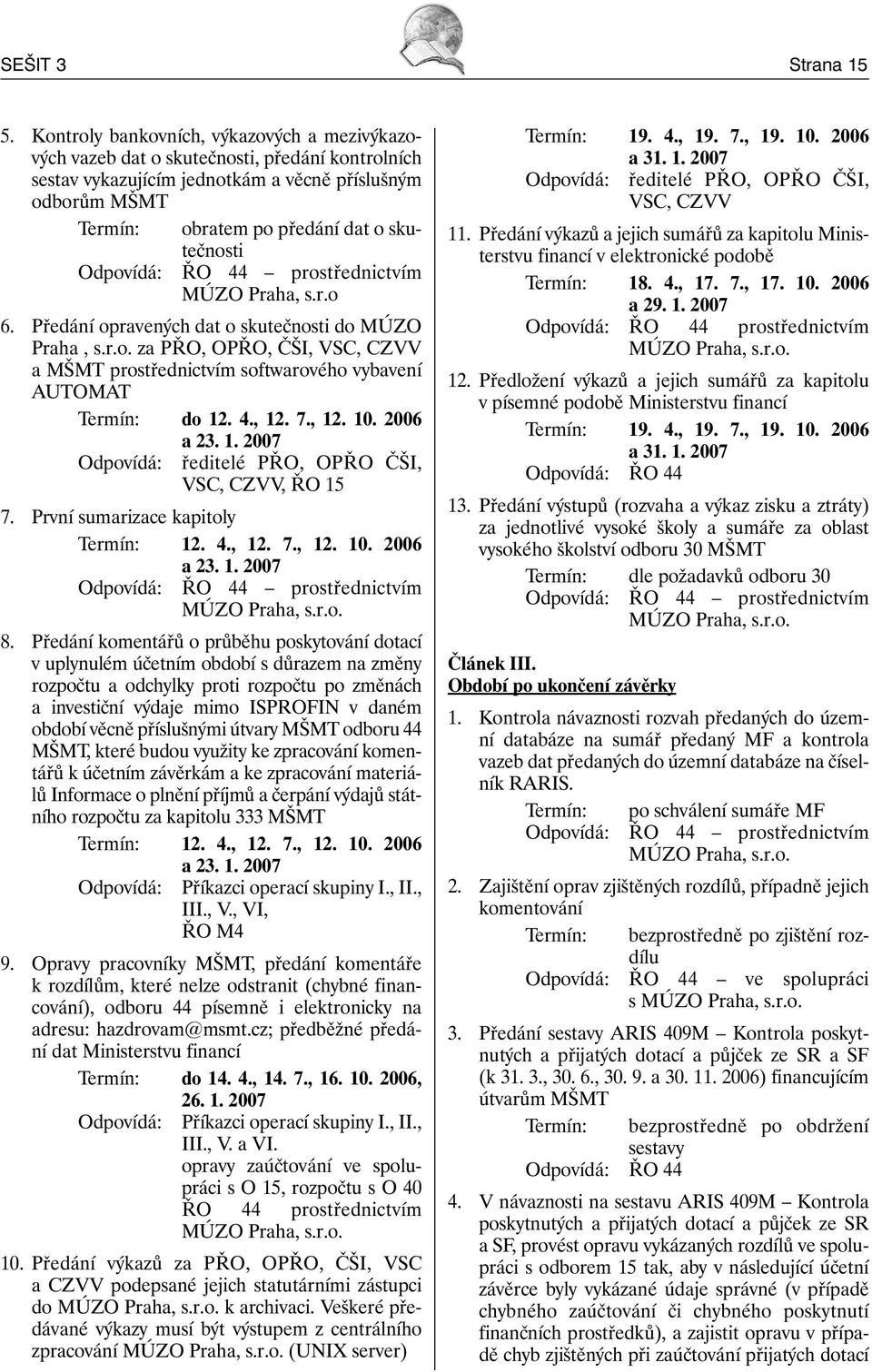 Odpovídá: ŘO 44 prostřednictvím MÚZO Praha, s.r.o 6. Předání opravených dat o skutečnosti do MÚZO Praha, s.r.o. za PŘO, OPŘO, ČŠI, VSC, CZVV a MŠMT prostřednictvím softwarového vybavení AUTOMAT Termín: do 12.