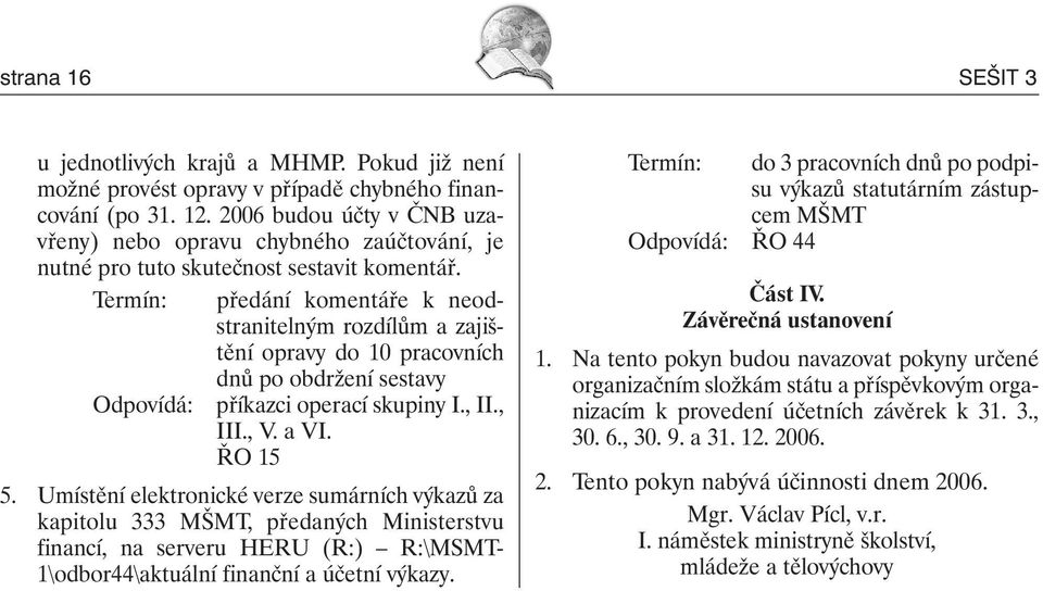 Termín: předání komentáře k neodstranitelným rozdílům a zajištění opravy do 10 pracovních dnů po obdržení sestavy Odpovídá: příkazci operací skupiny I., II., III., V. a VI. ŘO 15 5.