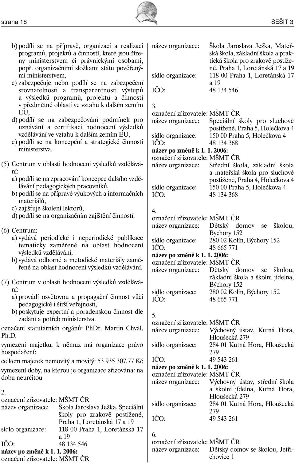 oblasti ve vztahu k dalším zemím EU, d) podílí se na zabezpečování podmínek pro uznávání a certifikaci hodnocení výsledků vzdělávání ve vztahu k dalším zemím EU, e) podílí se na koncepční a