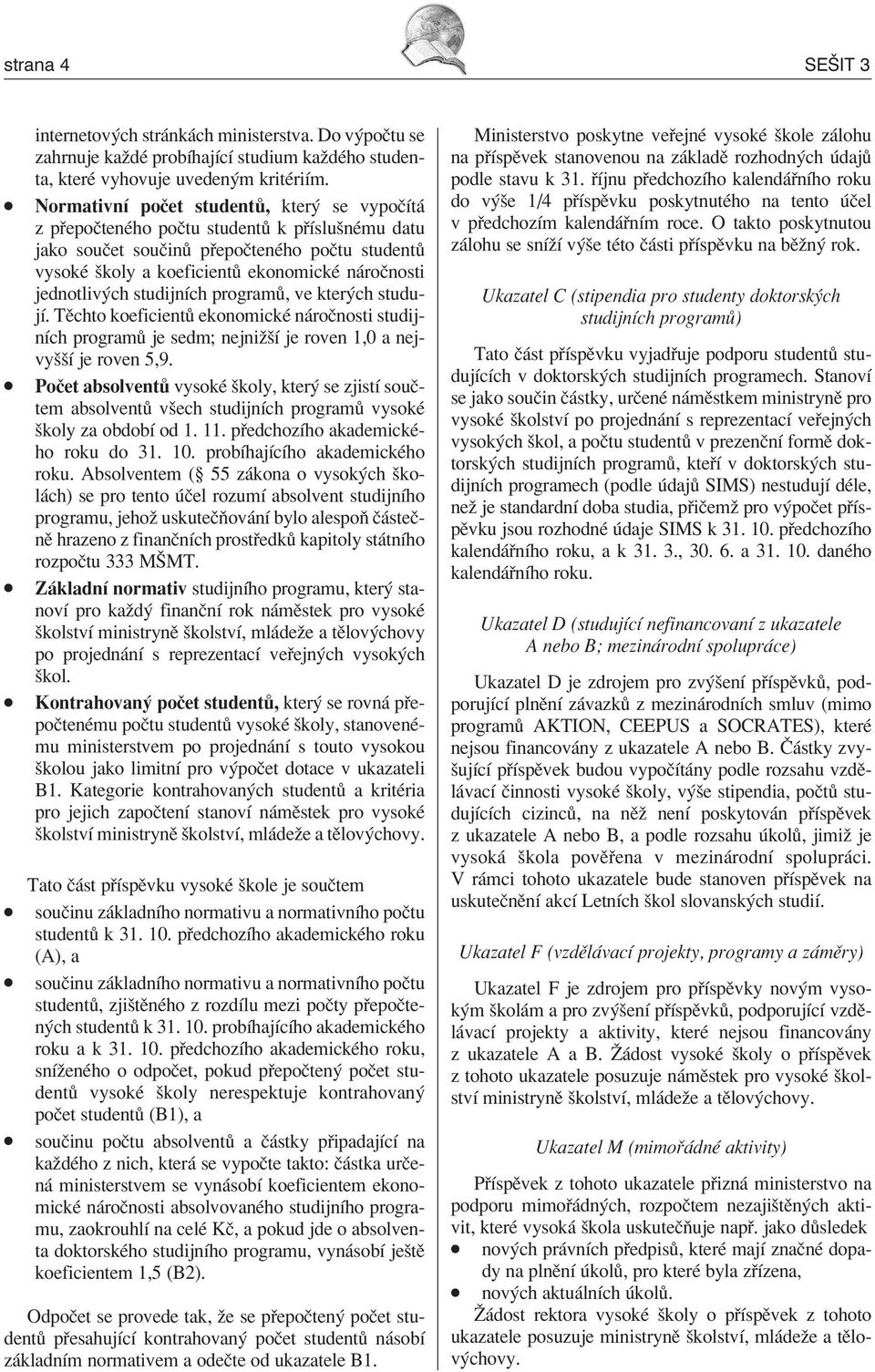 studijnìch program, ve kter ch studujì. TÏchto koeficient ekonomickè n roënosti studijnìch program je sedm; nejniûöì je roven 1,0 a nejvyööì je roven 5,9.